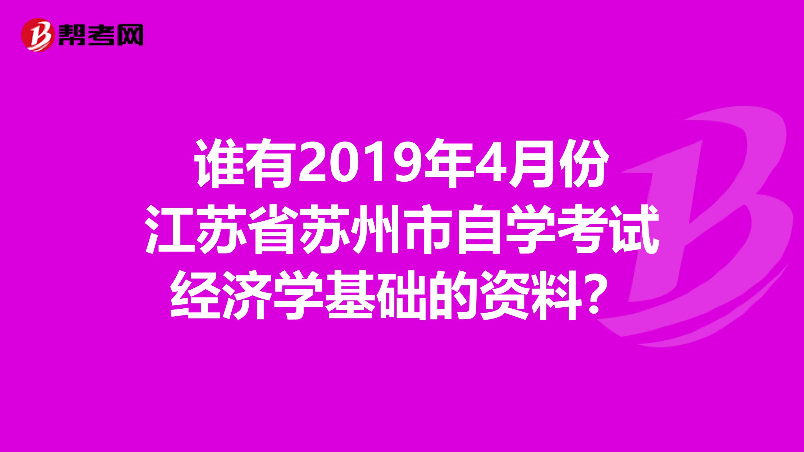 谁有2019年4月份江苏省苏州市自学考试经济学基础的资料?