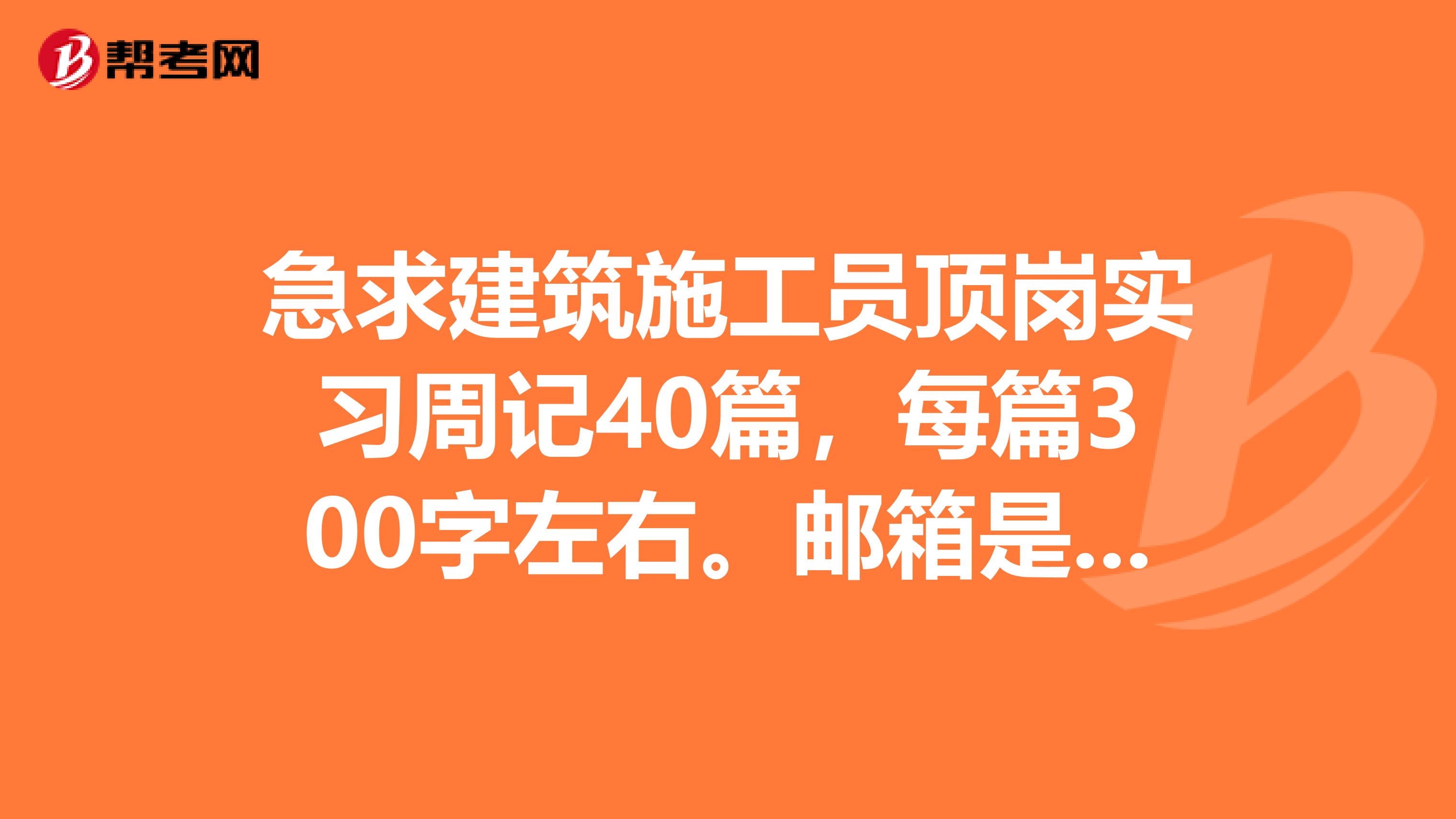 急求建筑施工员顶岗实习周记40篇，每篇300字左右。邮箱是244142961qq.com