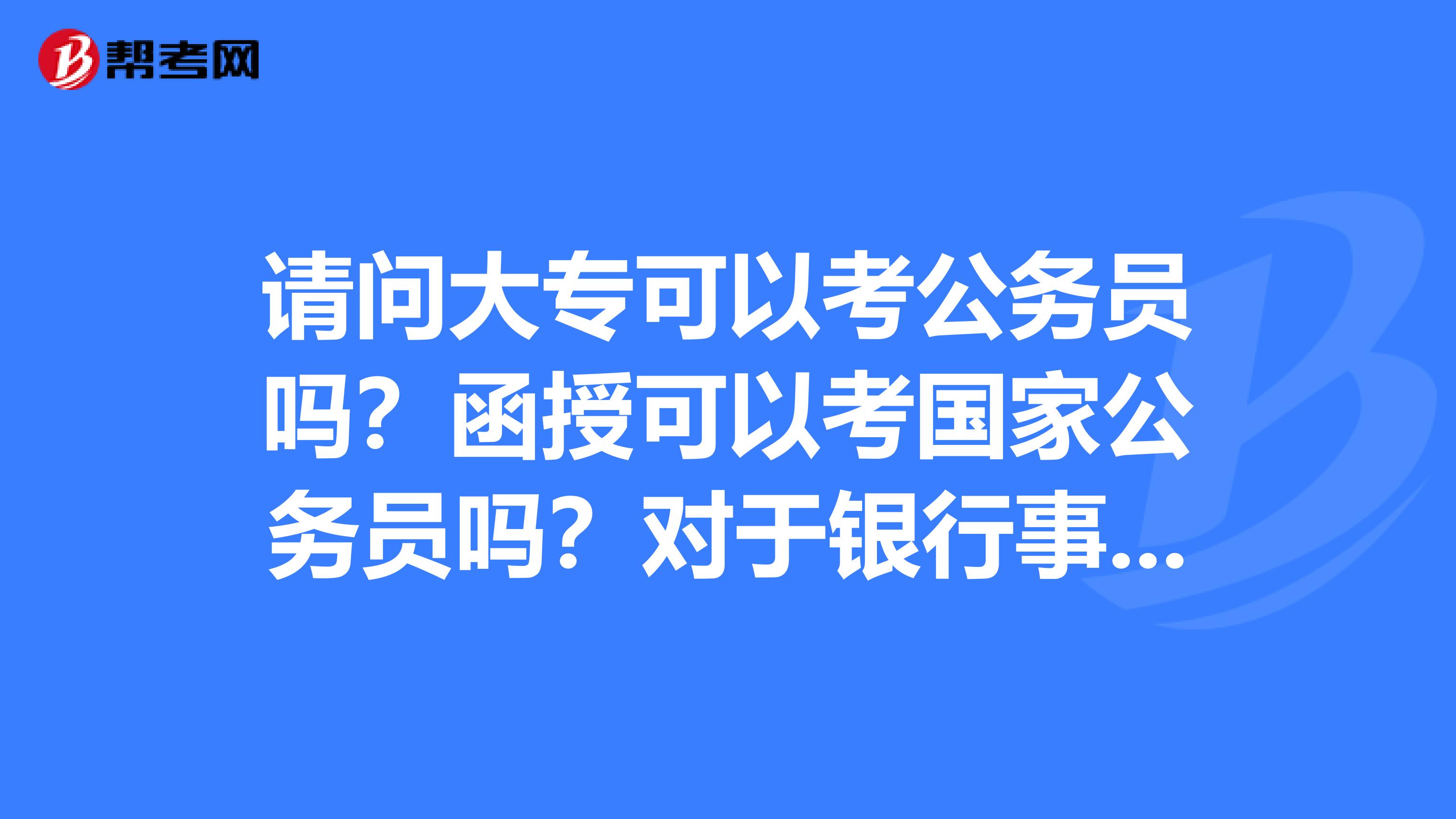 请问大专可以考公务员吗?函授可以考国家公务员吗?