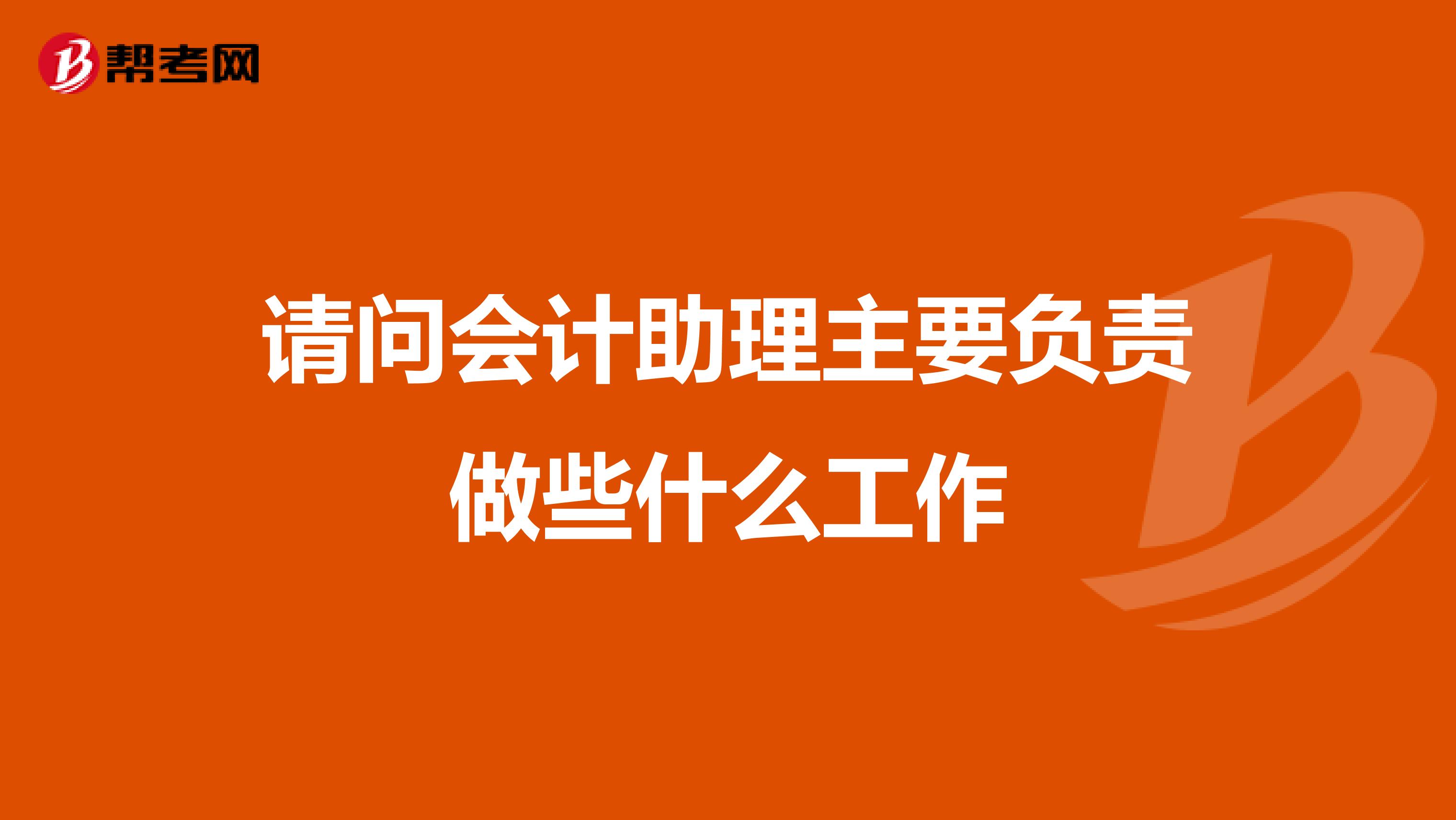 请问会计助理主要负责做些什么工作