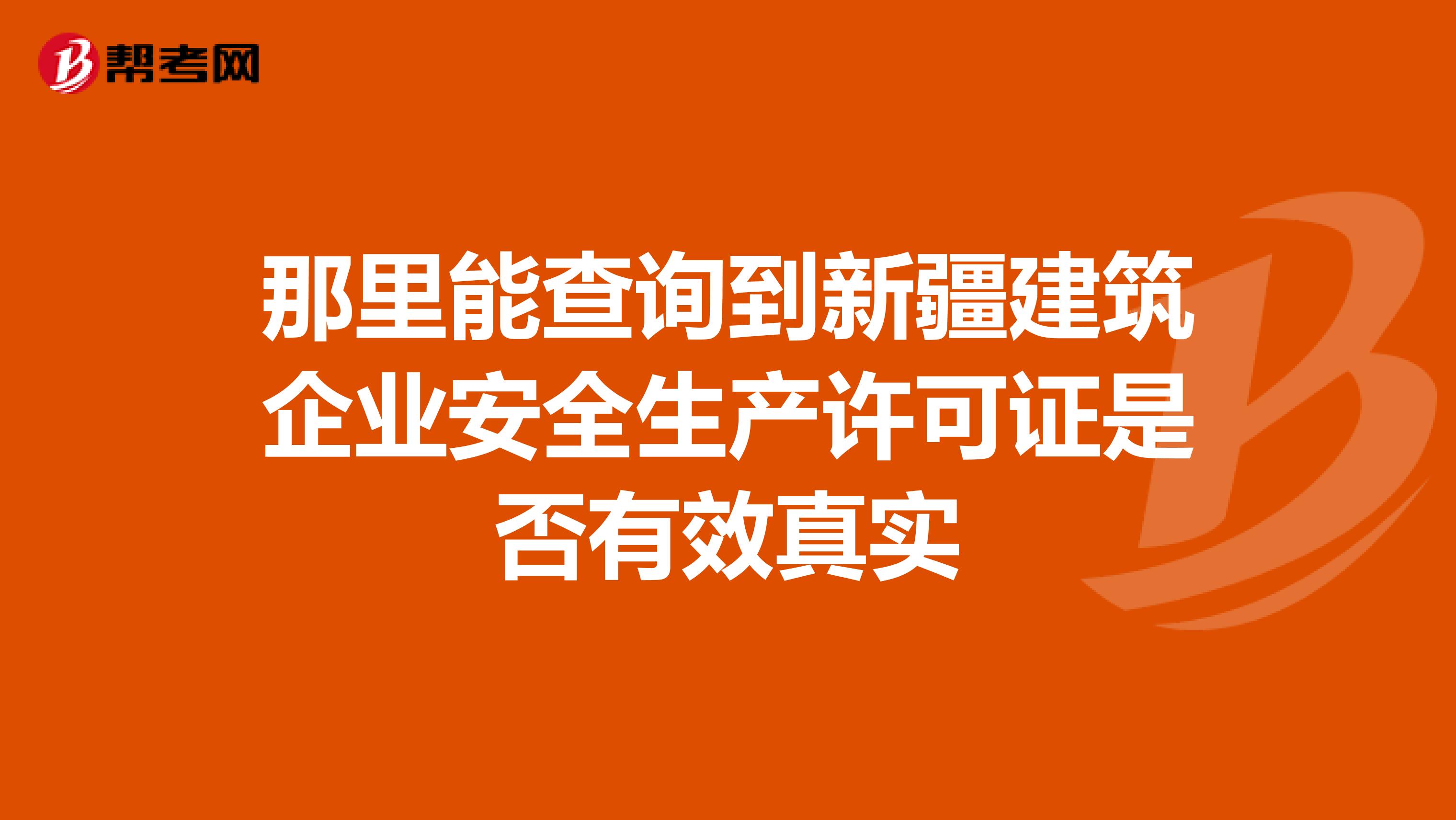 那里能查询到新疆建筑企业安全生产许可证是否有效真实