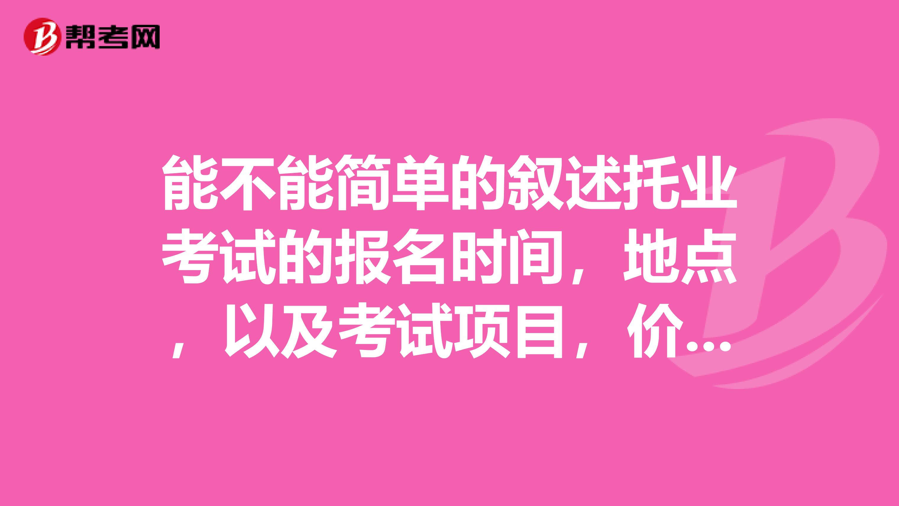 能不能簡單的敘述托業考試的報名時間，地點，以及考試項目，價格，我在云南省。謝謝。
