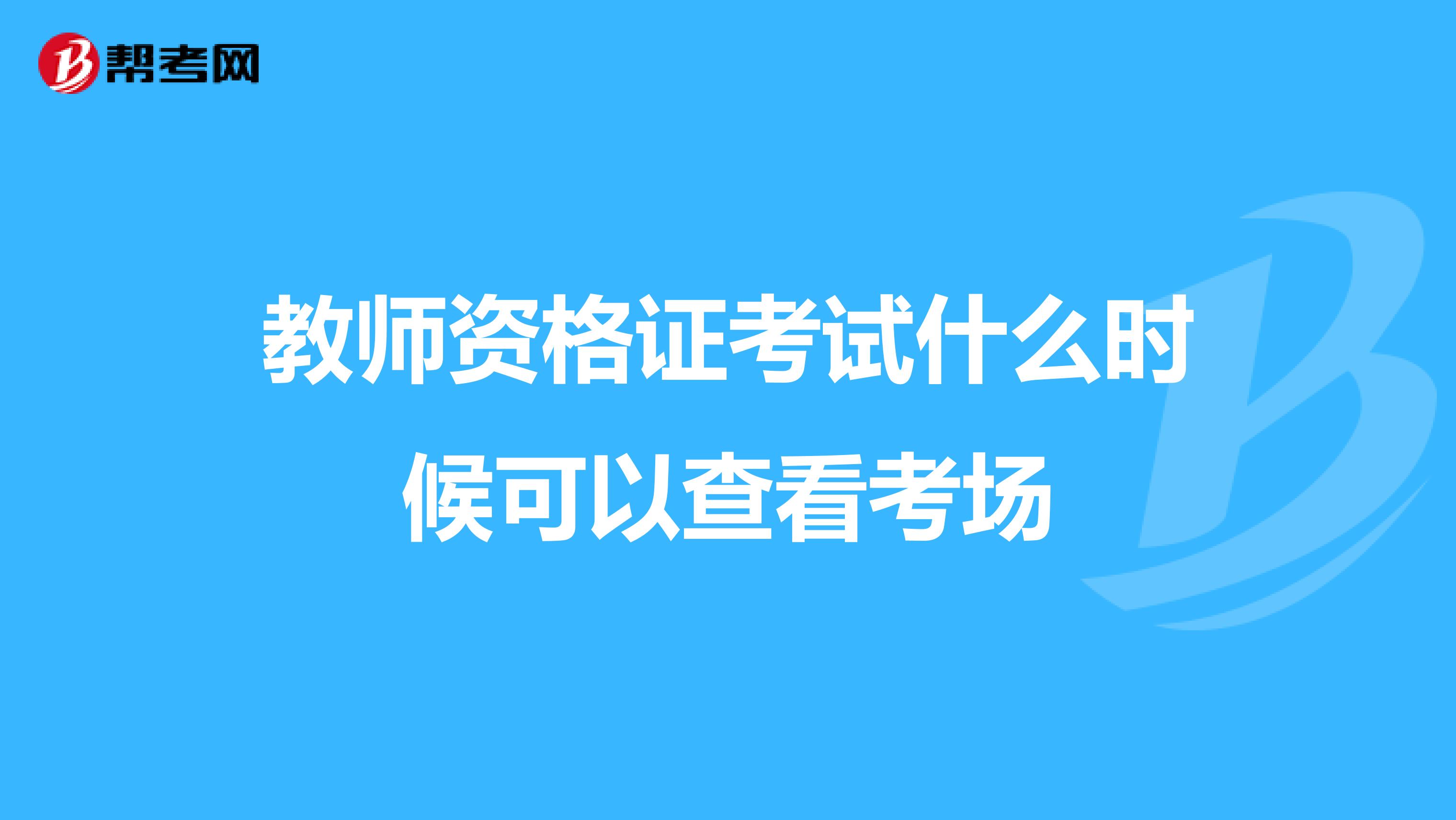 教师资格证考试什么时候可以查看考场