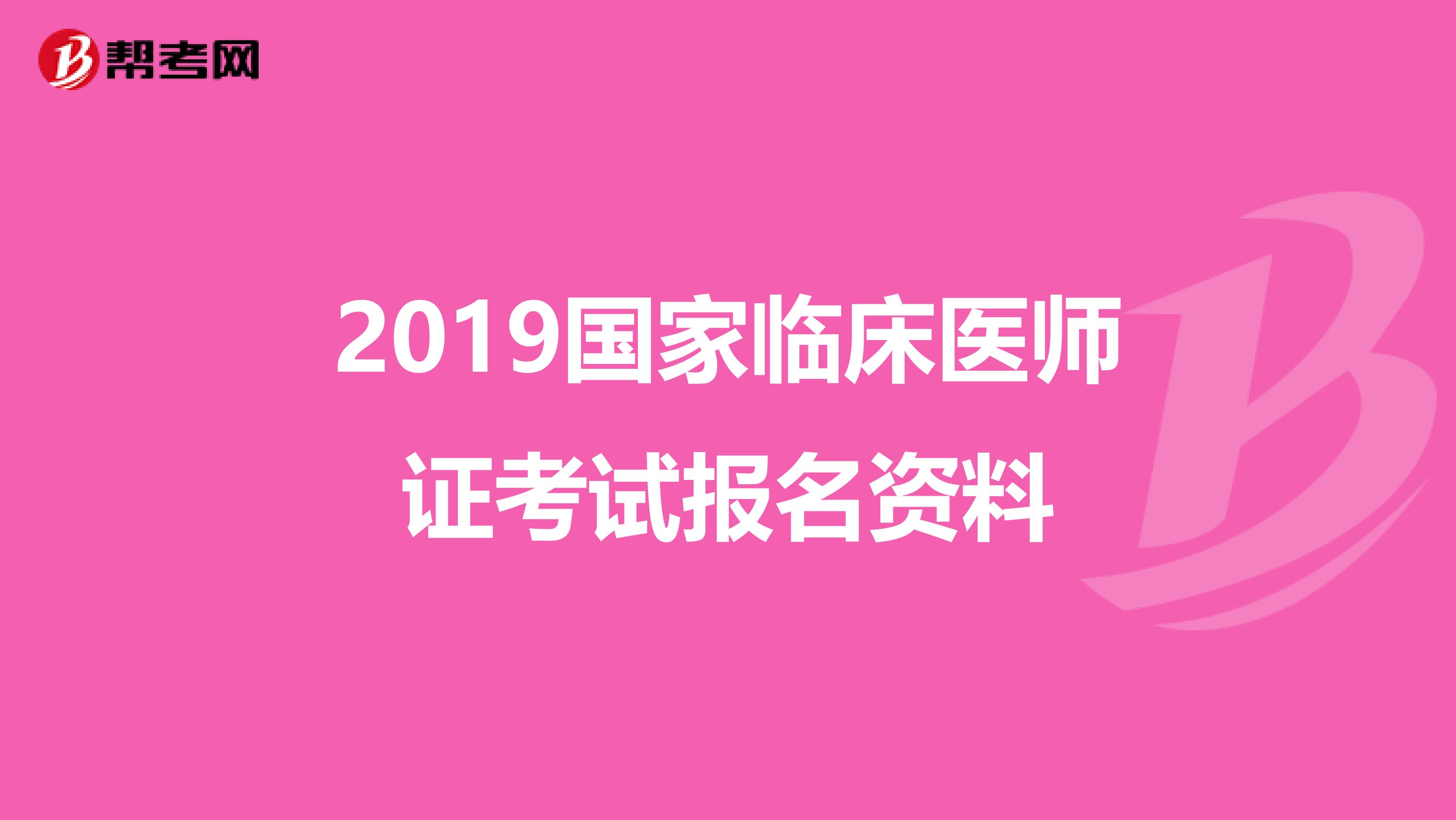 2019国家临床医师证考试报名资料