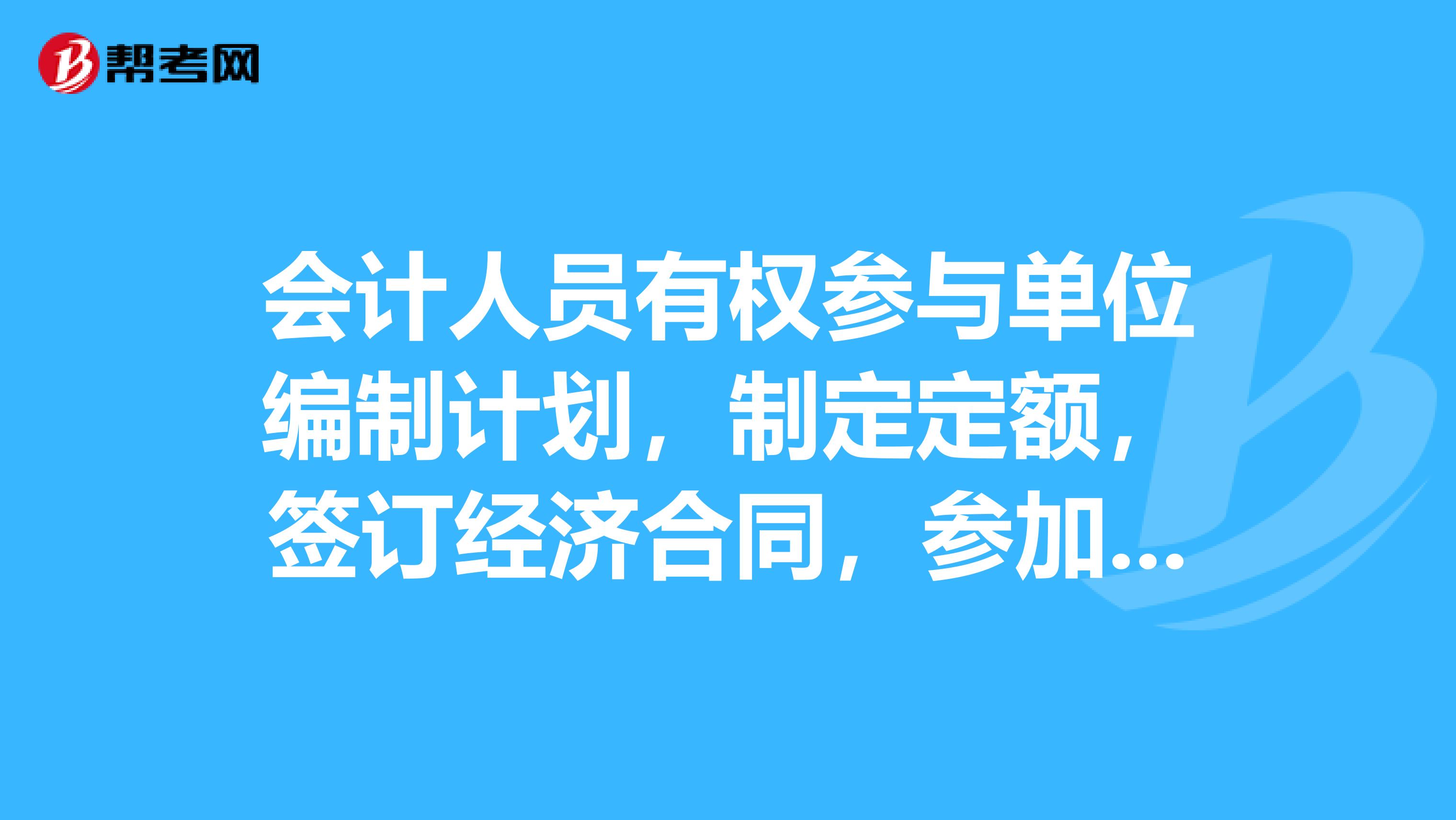 会计人员有权参与单位编制计划,制定定额,签订经济合同,参加有关的生产经营管理会议,这是对的吗?