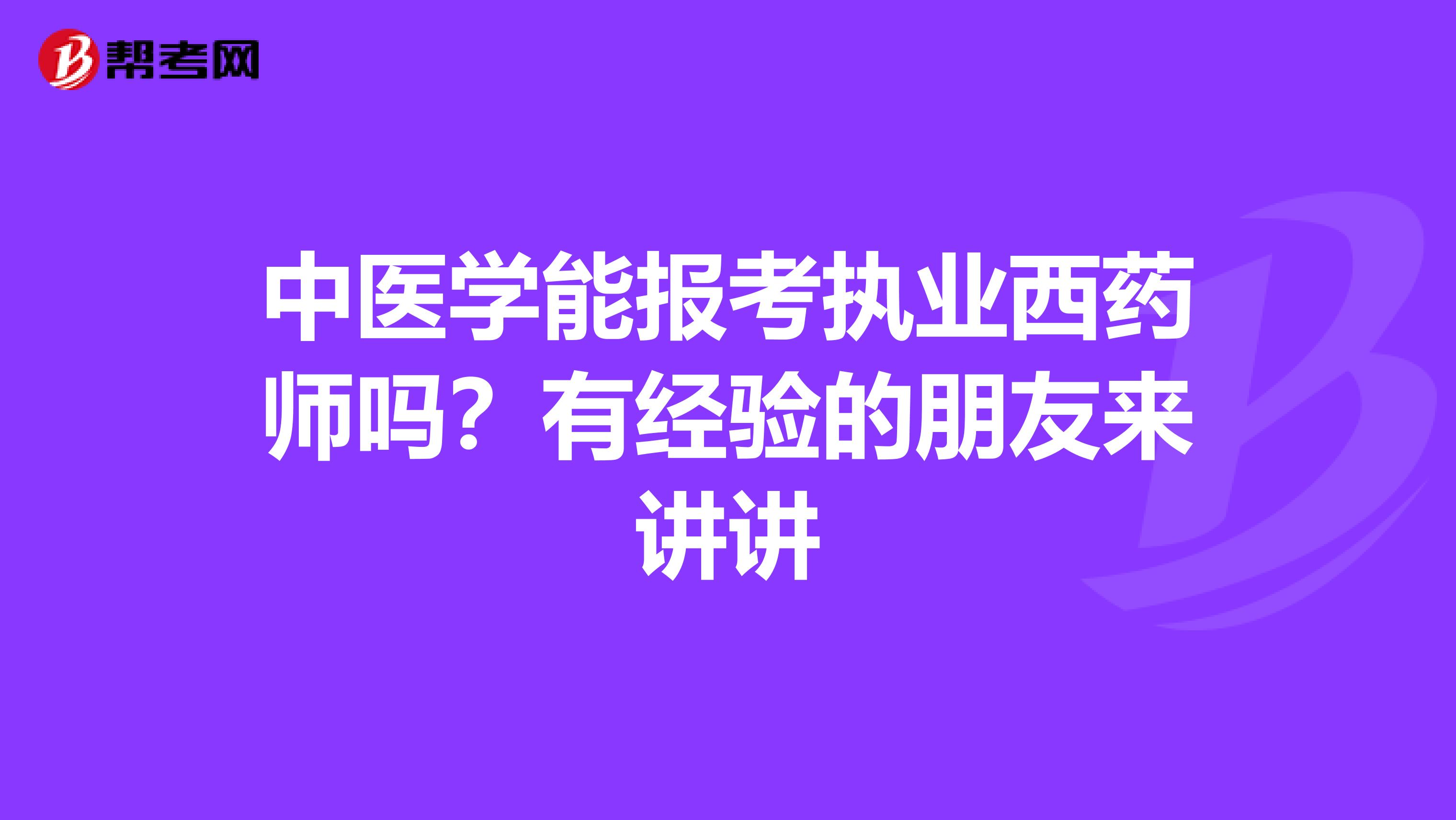 中医学能报考执业西药师吗?有经验的朋友来讲讲
