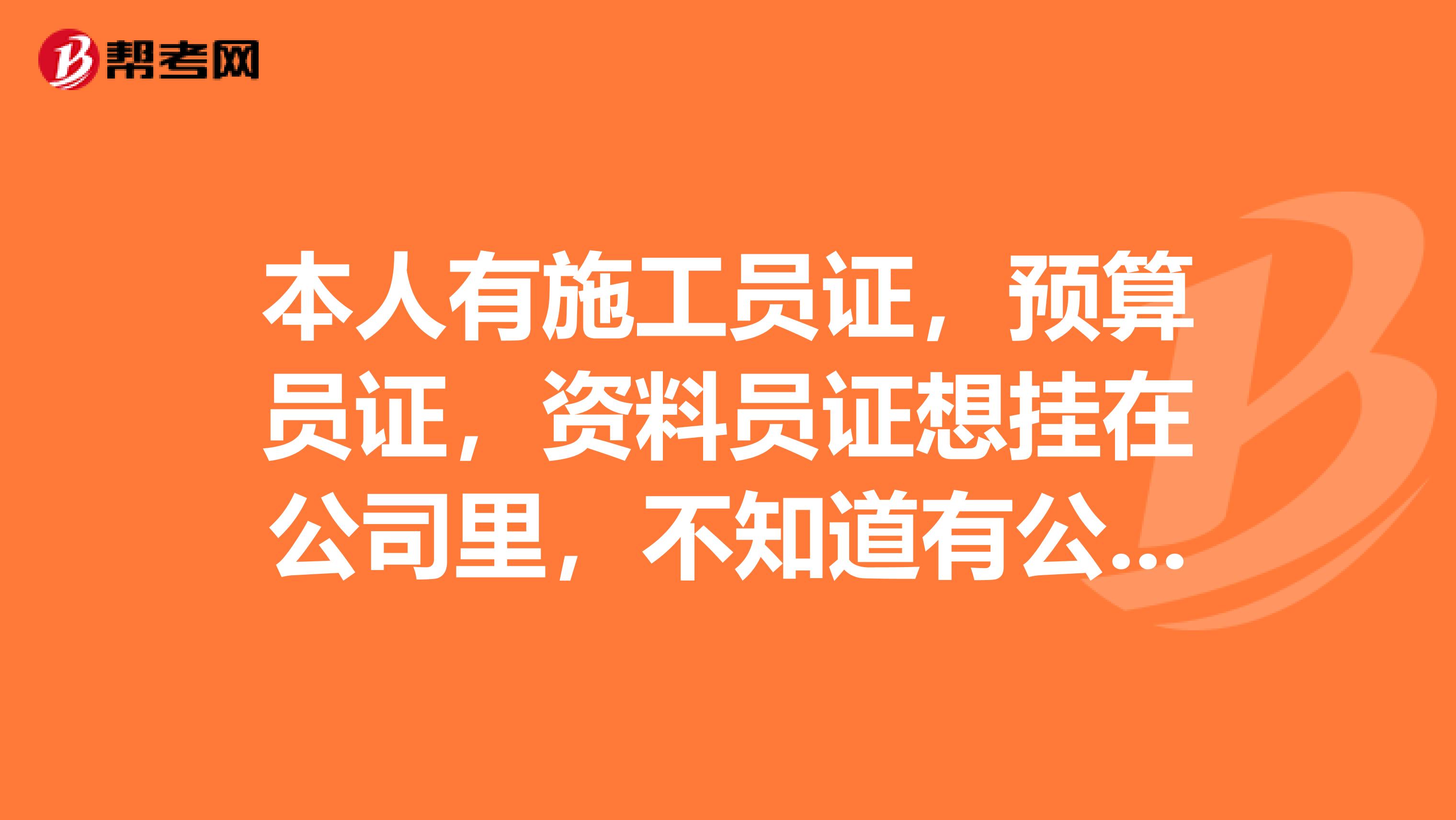 本人有施工員證，預算員證，資料員證想掛在公司里，不知道有公司需要嗎？
