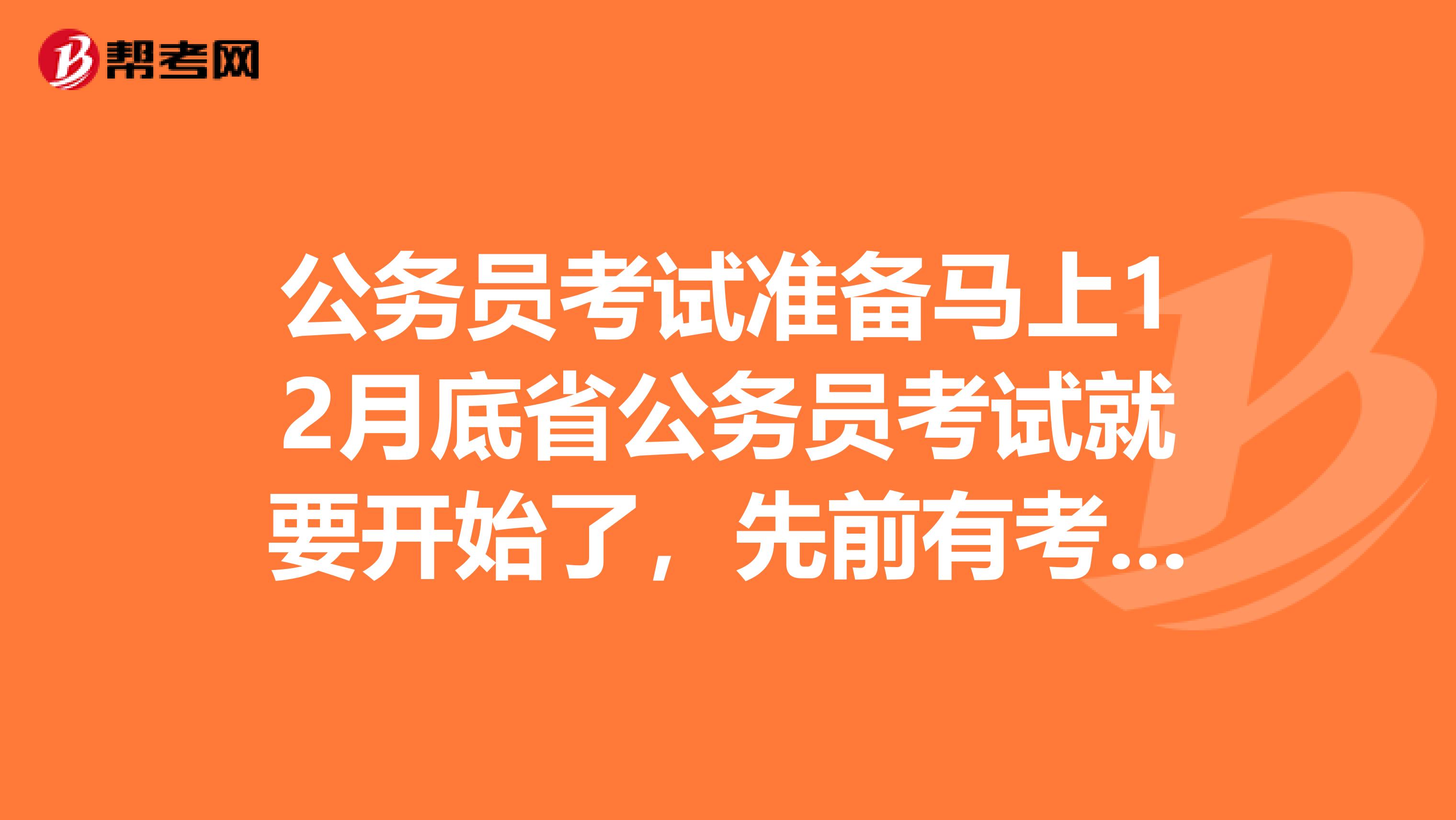 公務(wù)員考試準(zhǔn)備馬上12月底省公務(wù)員考試就要開始了，先前有考公務(wù)員的經(jīng)驗。