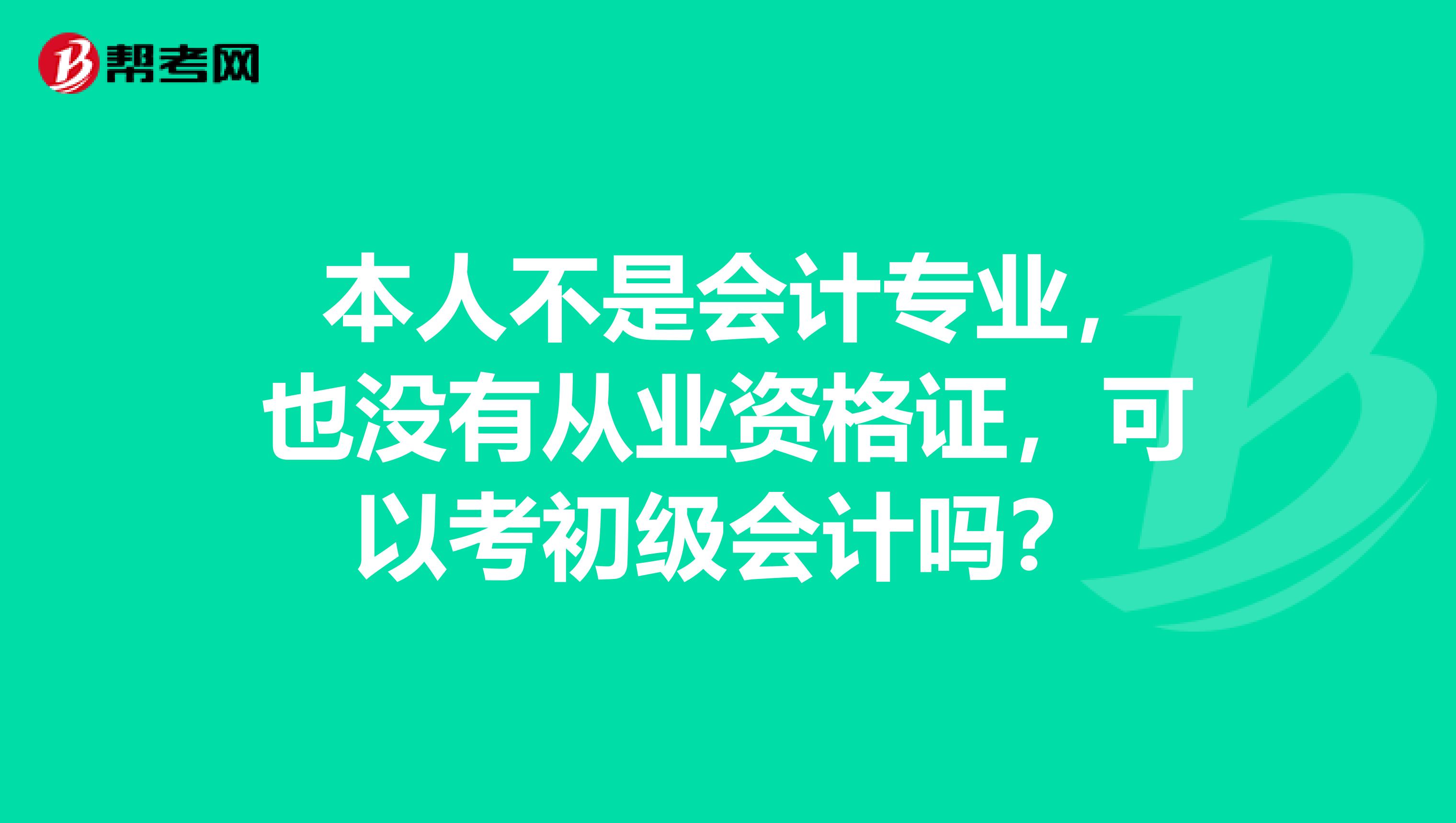 本人不是会计专业,也没有从业资格证,可以考初级会计吗?