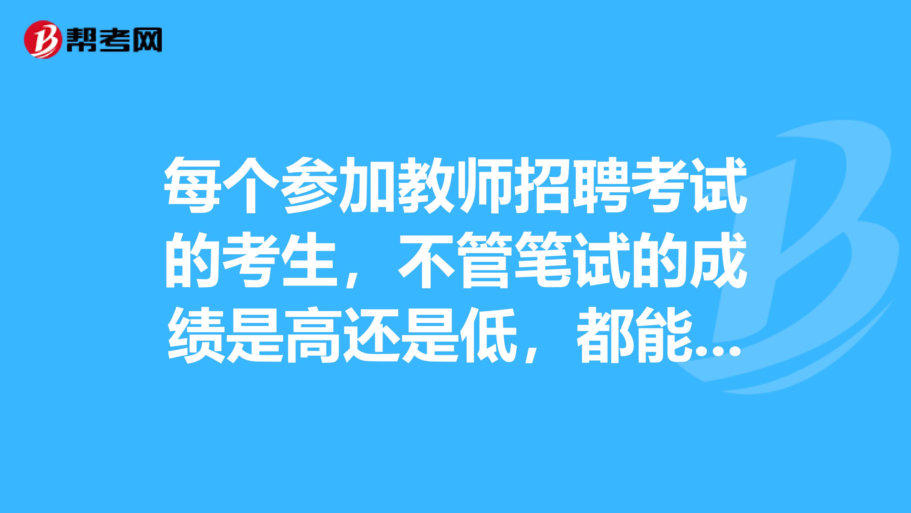 每个参加教师招聘考试的考生,不管笔试的成绩是高还是低,都能依次参加之后的面试试讲吗?
