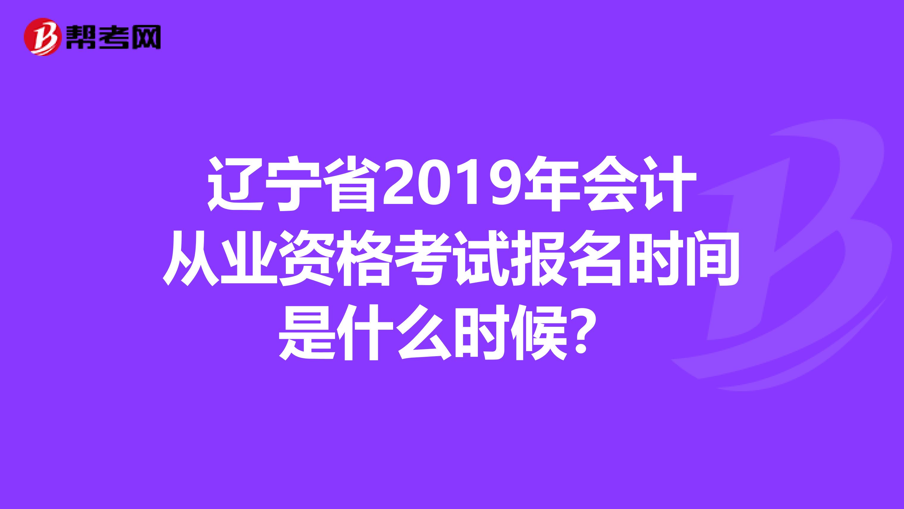 辽宁省2019年会计从业资格考试报名时间是什么时候?