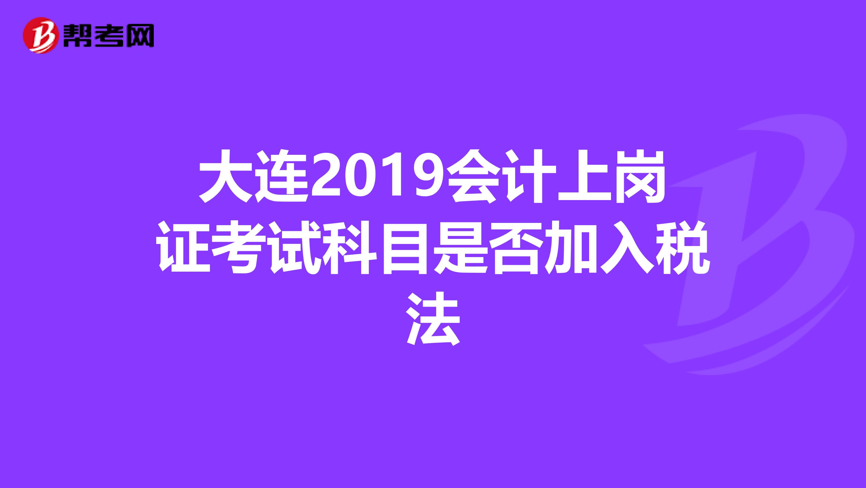 大连2019会计上岗证考试科目是否加入税法