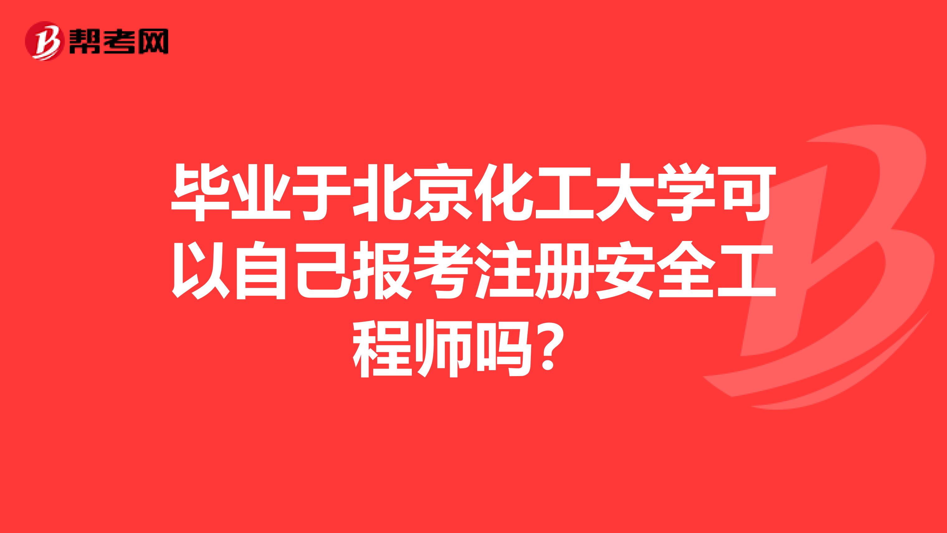毕业于北京化工大学可以自己报考注册安全工程师吗?