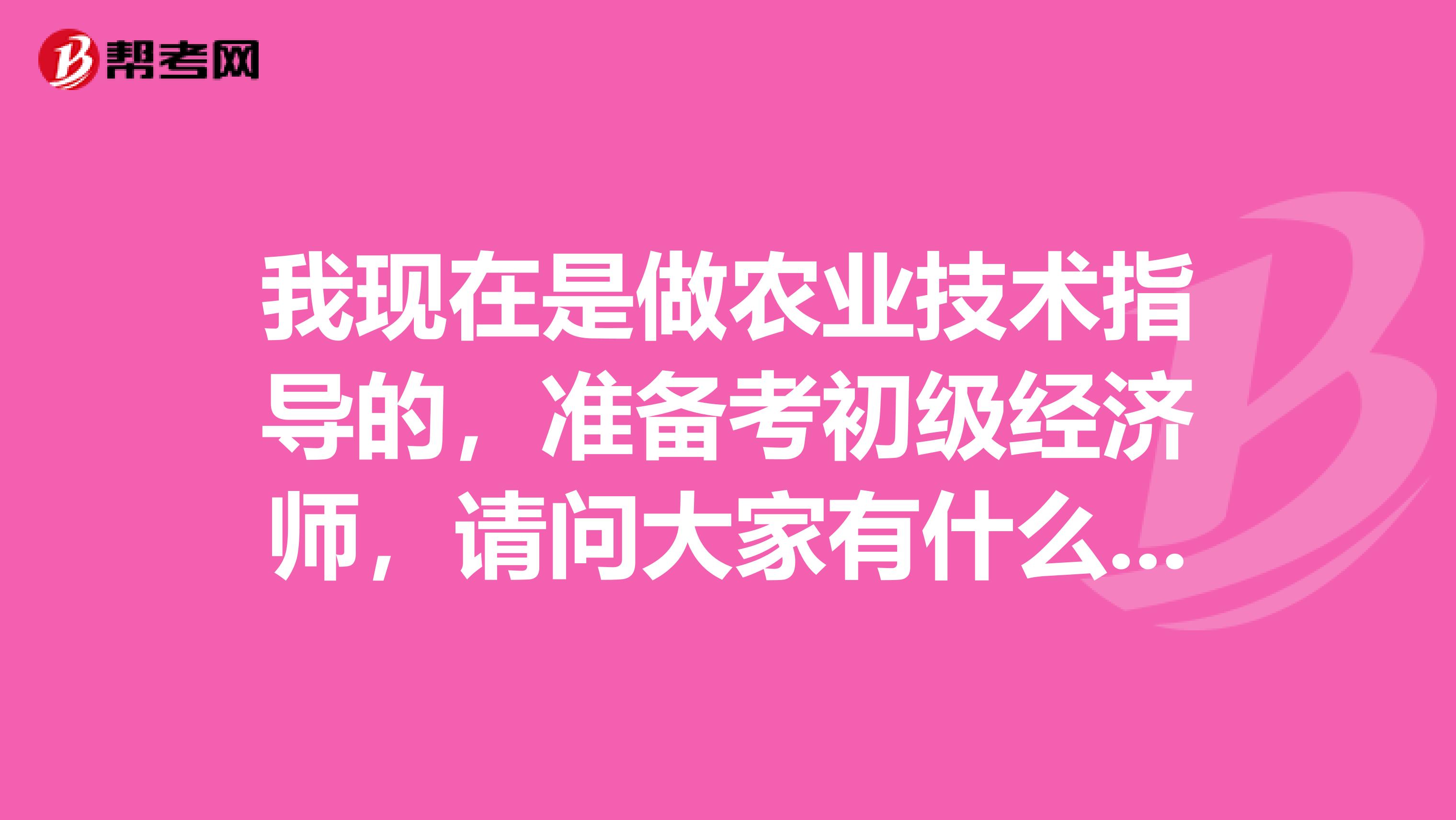 我現在是做農業(yè)技術指導的，準備考初級經濟師，請問大家有什么好的考試技巧方法之類的嗎？