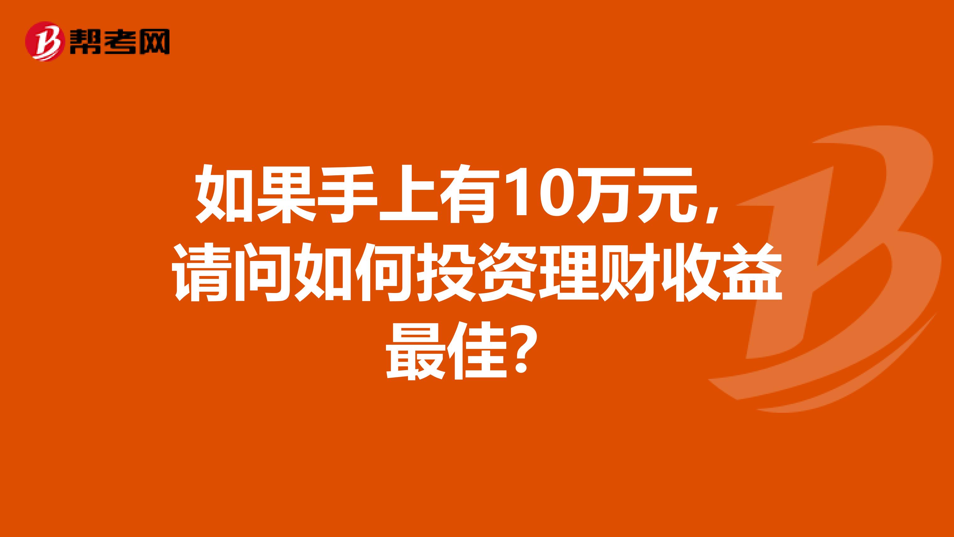 如果手上有10万元,请问如何投资理财收益最佳?