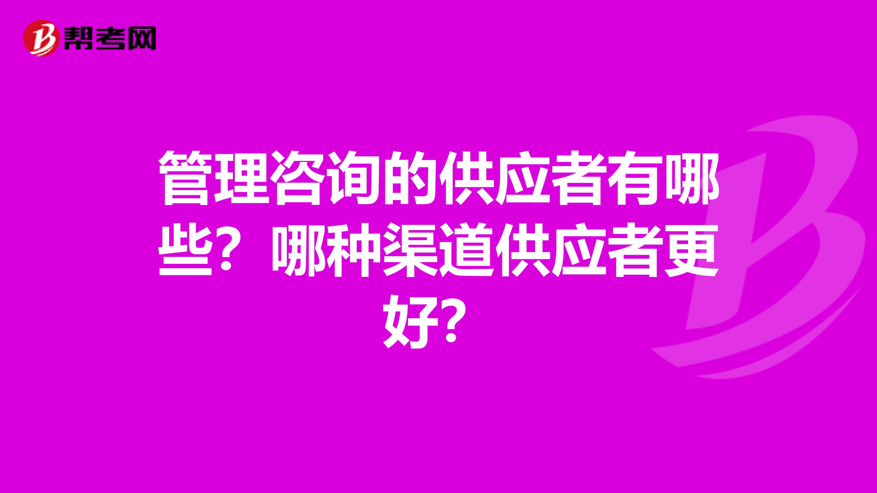 管理咨詢的供應者有哪些？哪種渠道供應者更好？