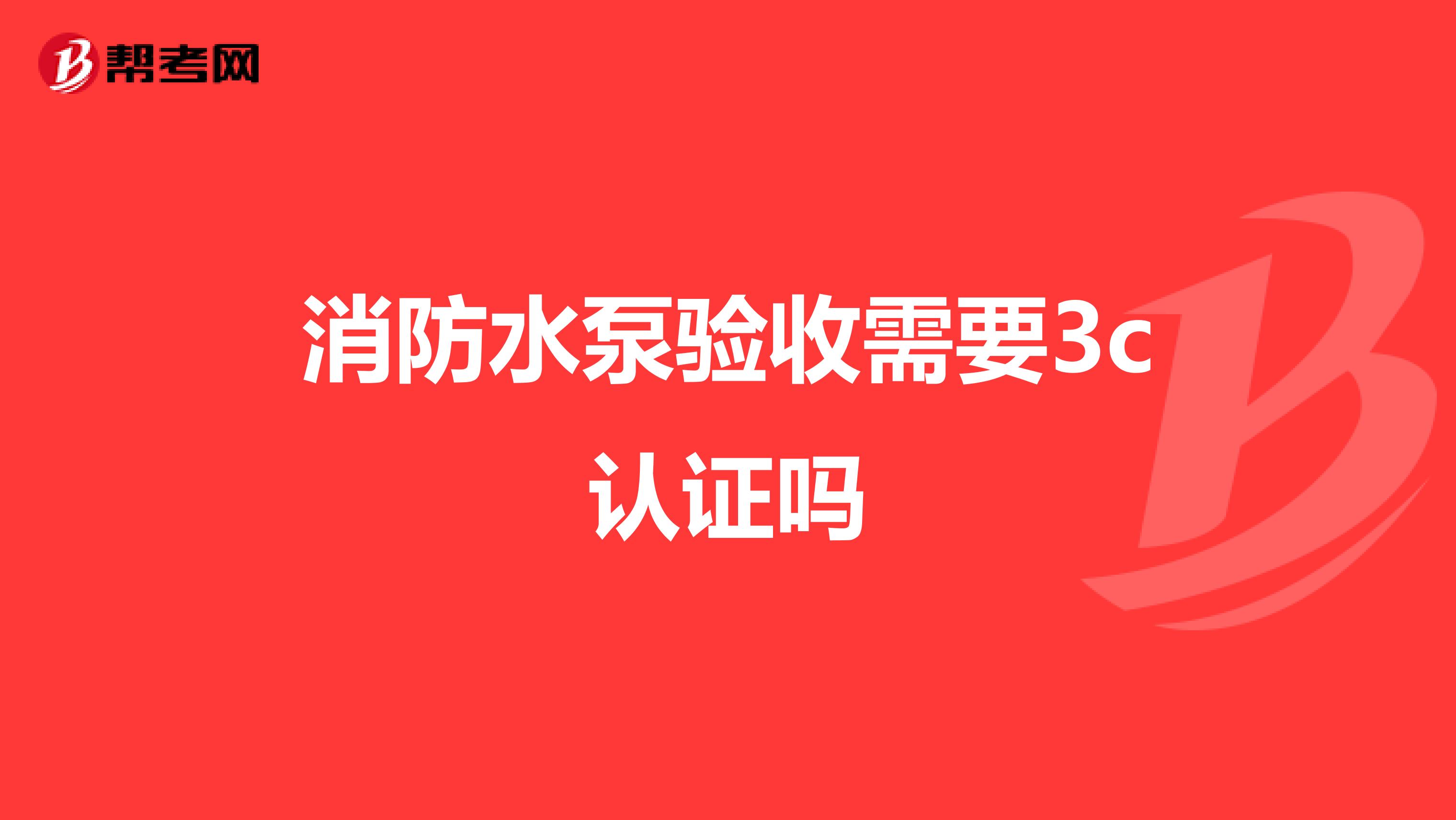 消防水泵验收需要3c认证吗