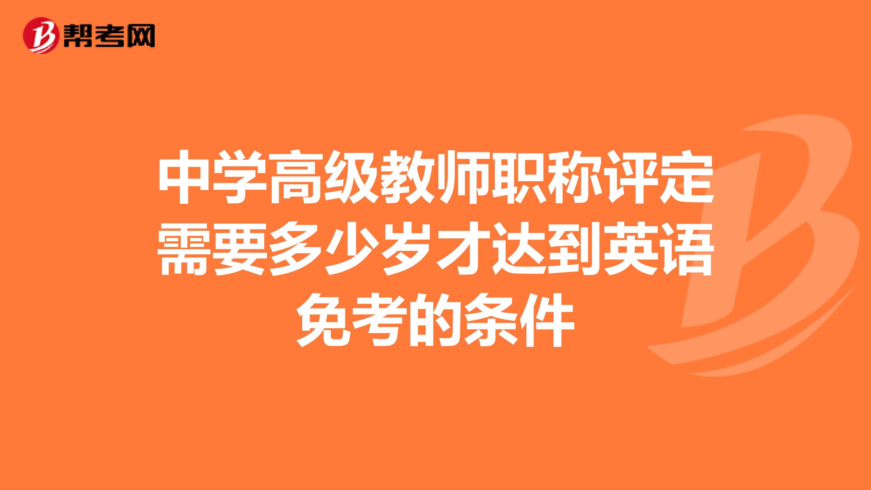 中学高级教师职称评定需要多少岁才达到英语免考的条件