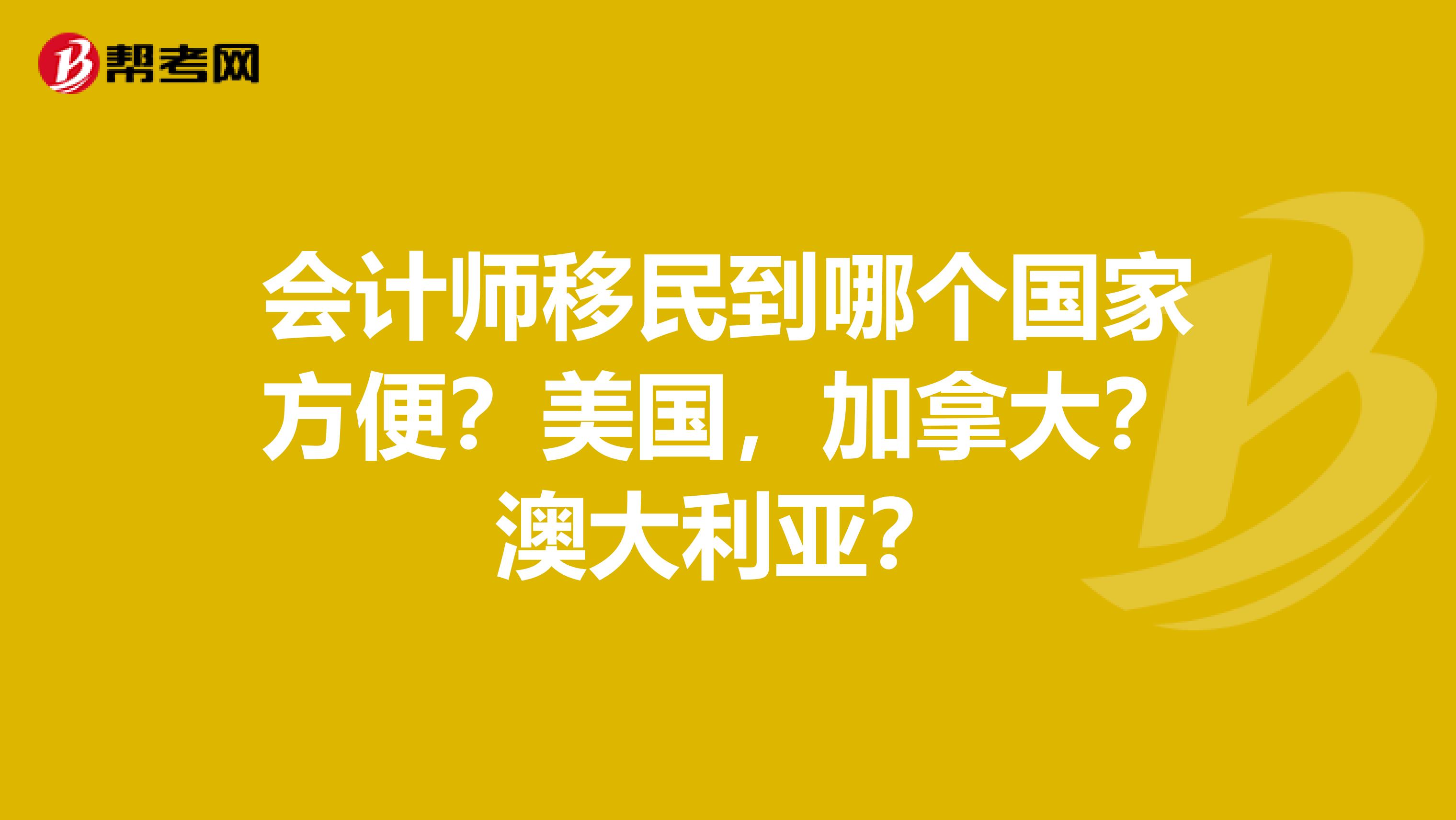 会计师移民到哪个国家方便？美国，加拿大？澳大利亚？