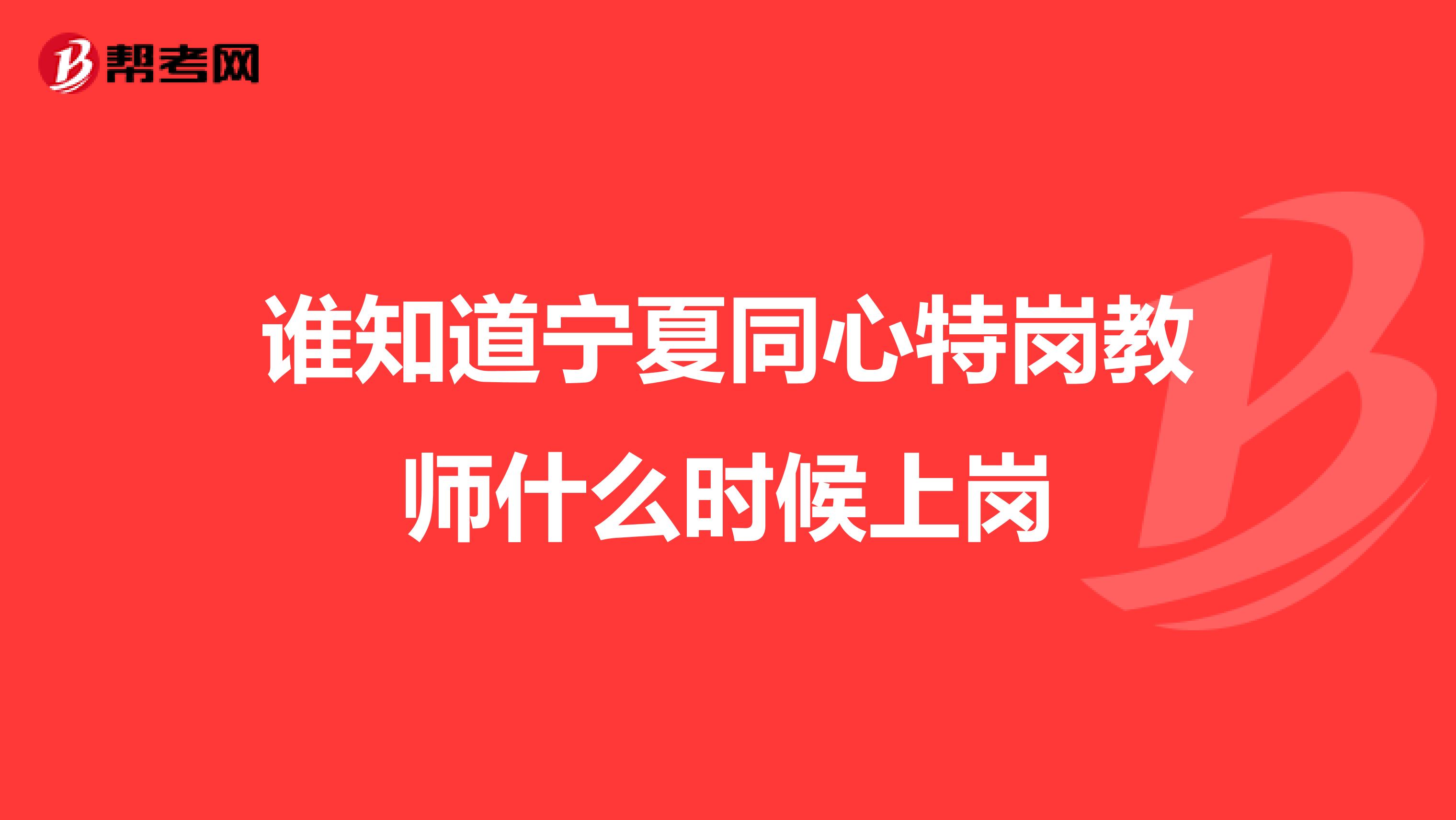 谁知道宁夏同心特岗教师什么时候上岗