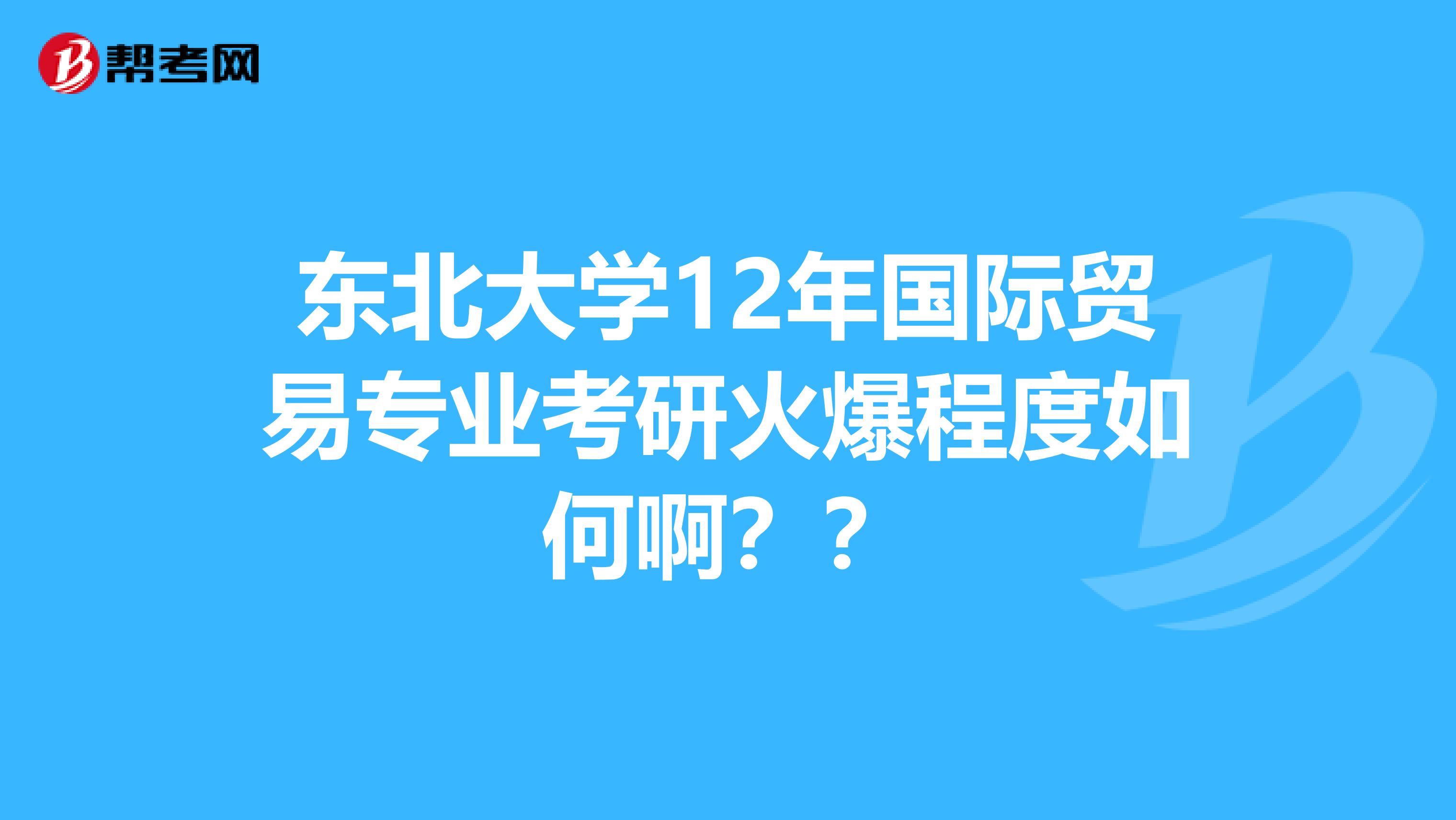东北大学12年国际贸易专业考研火爆程度如何啊??