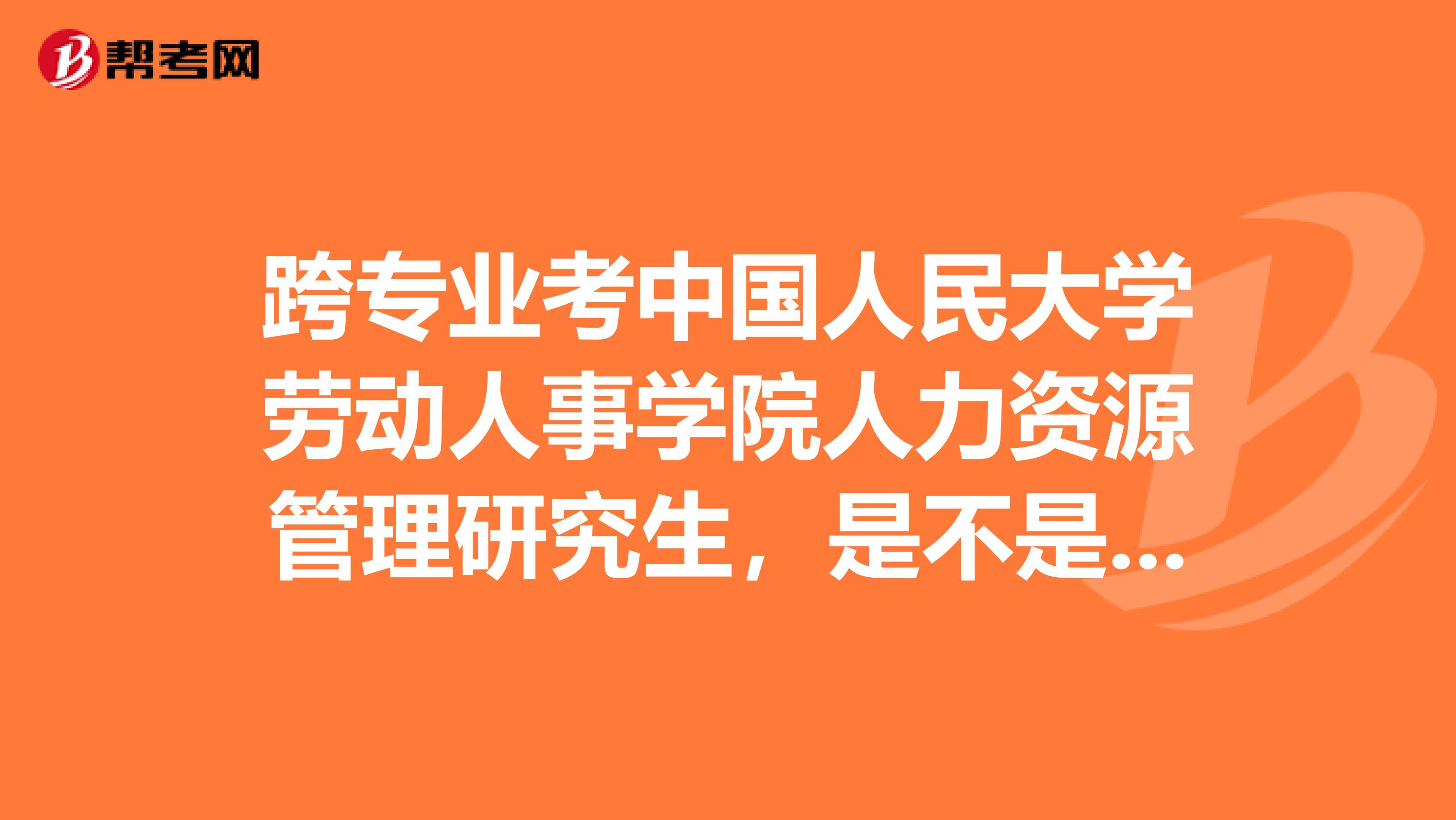 跨专业考中国人民大学劳动人事学院人力资源管理研究生，是不是很难啊？