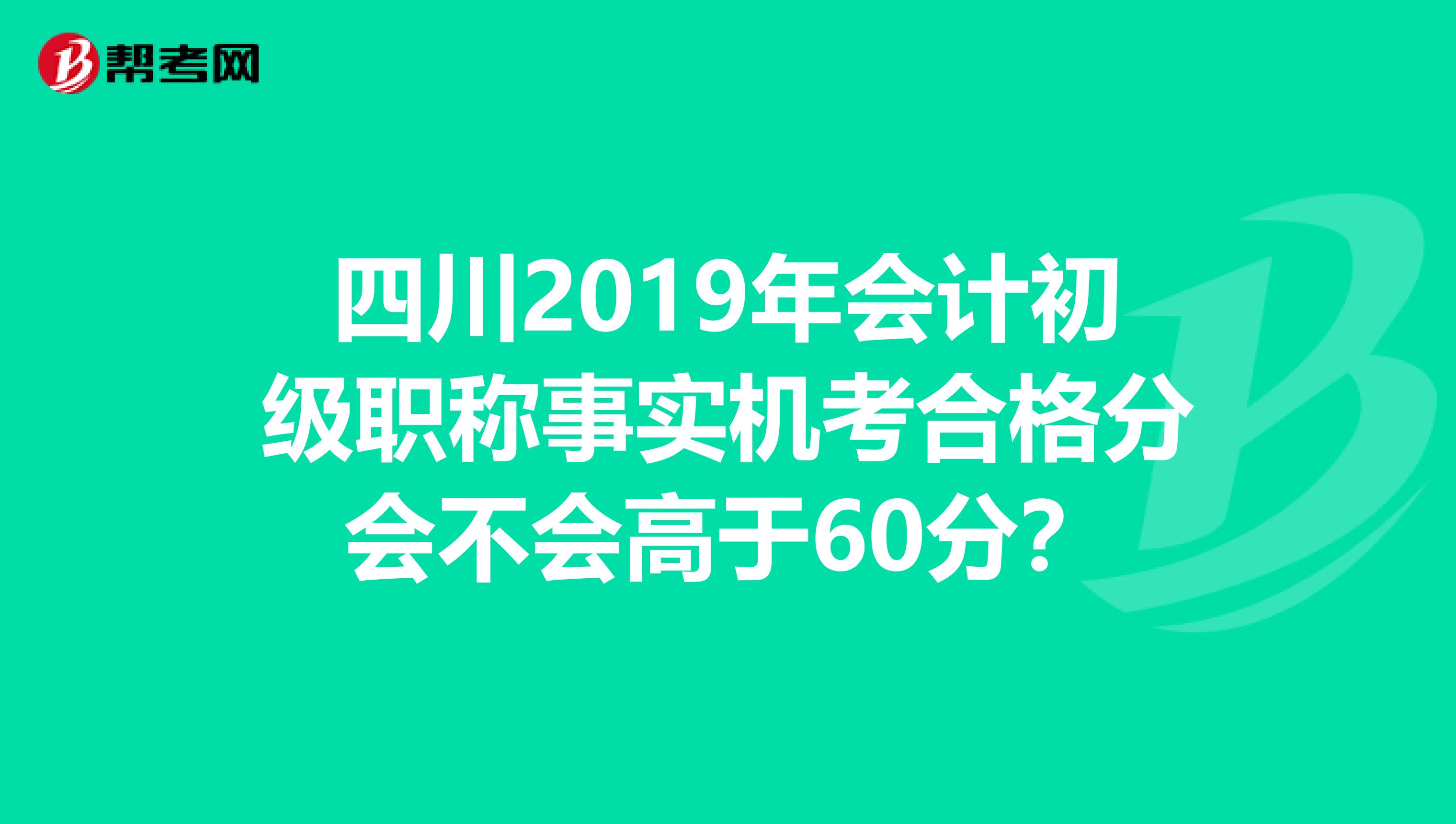 四川2019年会计初级职称事实机考合格分会不会高于60分？
