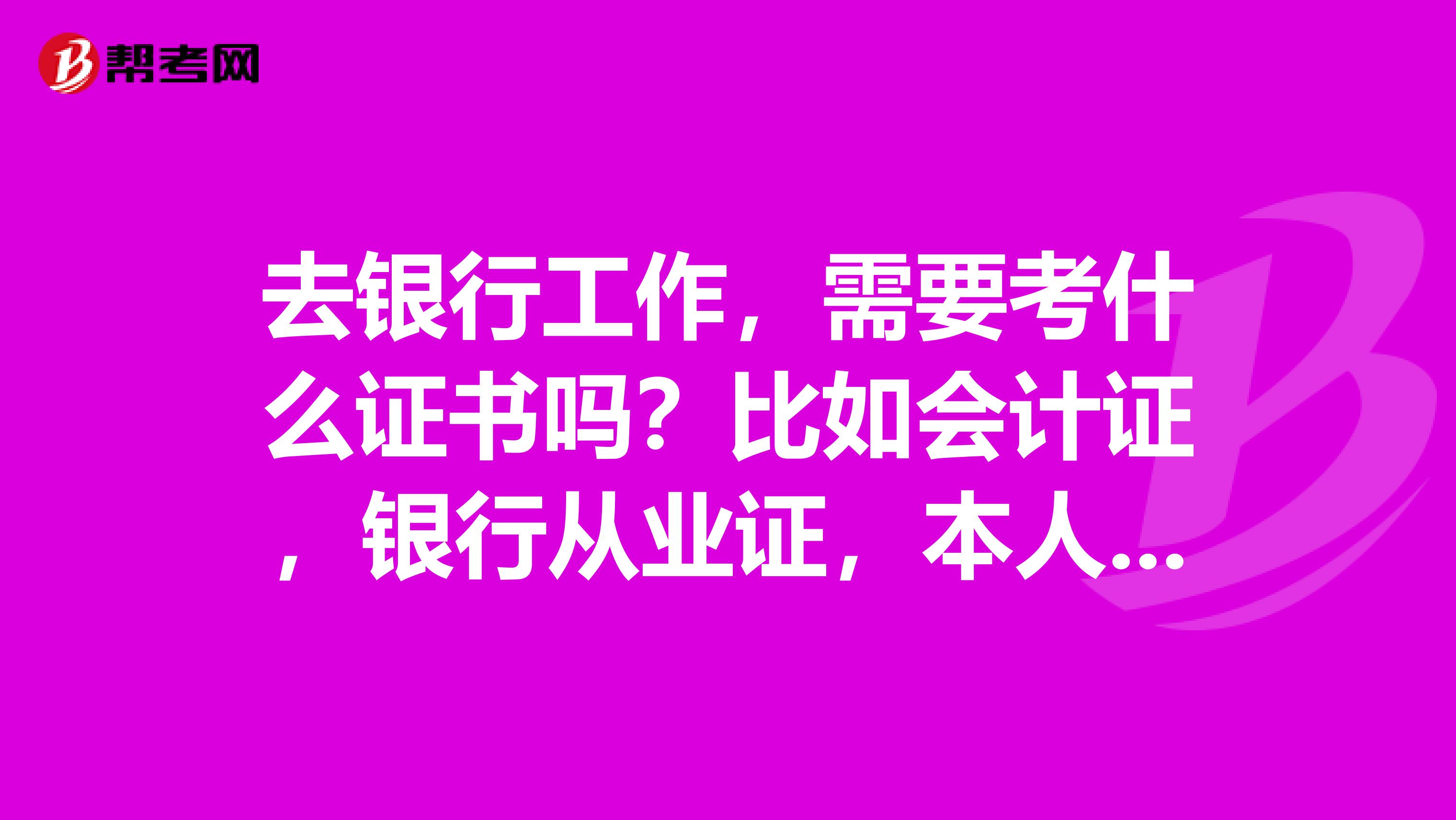 去银行工作,需要考什么证书吗?比如会计证,银行从业证,本人学历本科。