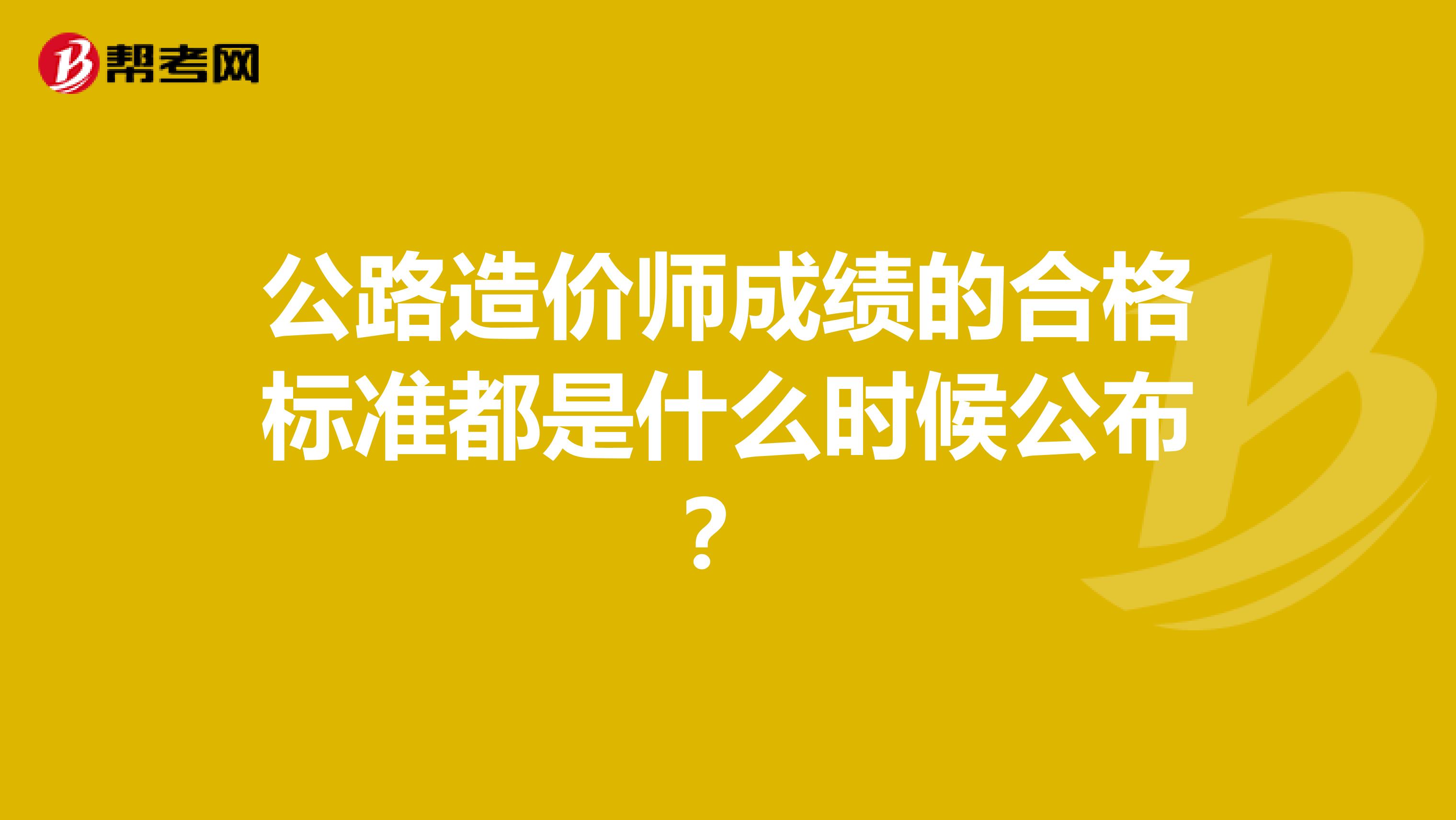 公路造价师成绩的合格标准都是什么时候公布？