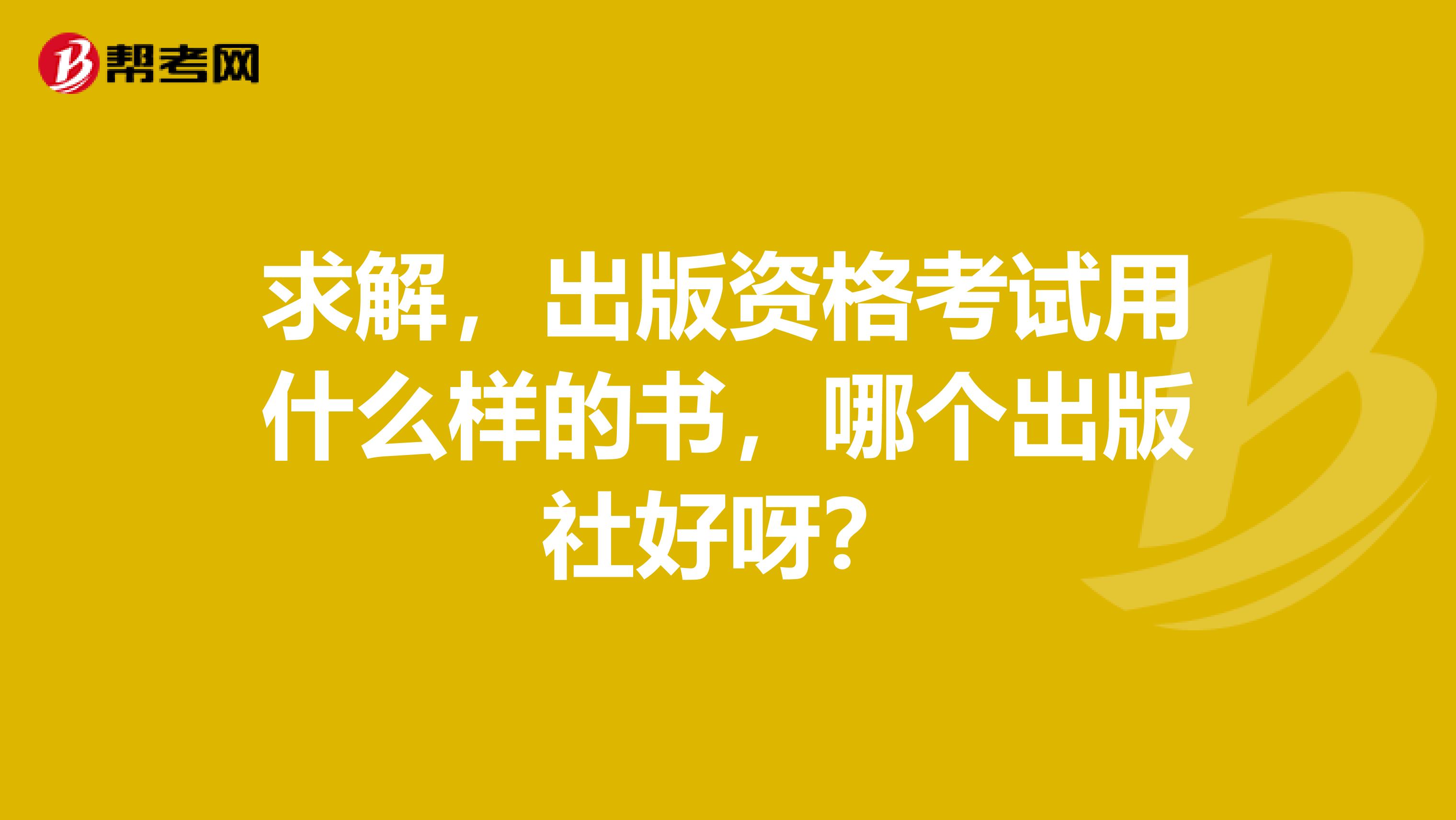 求解,出版资格考试用什么样的书,哪个出版社好呀?