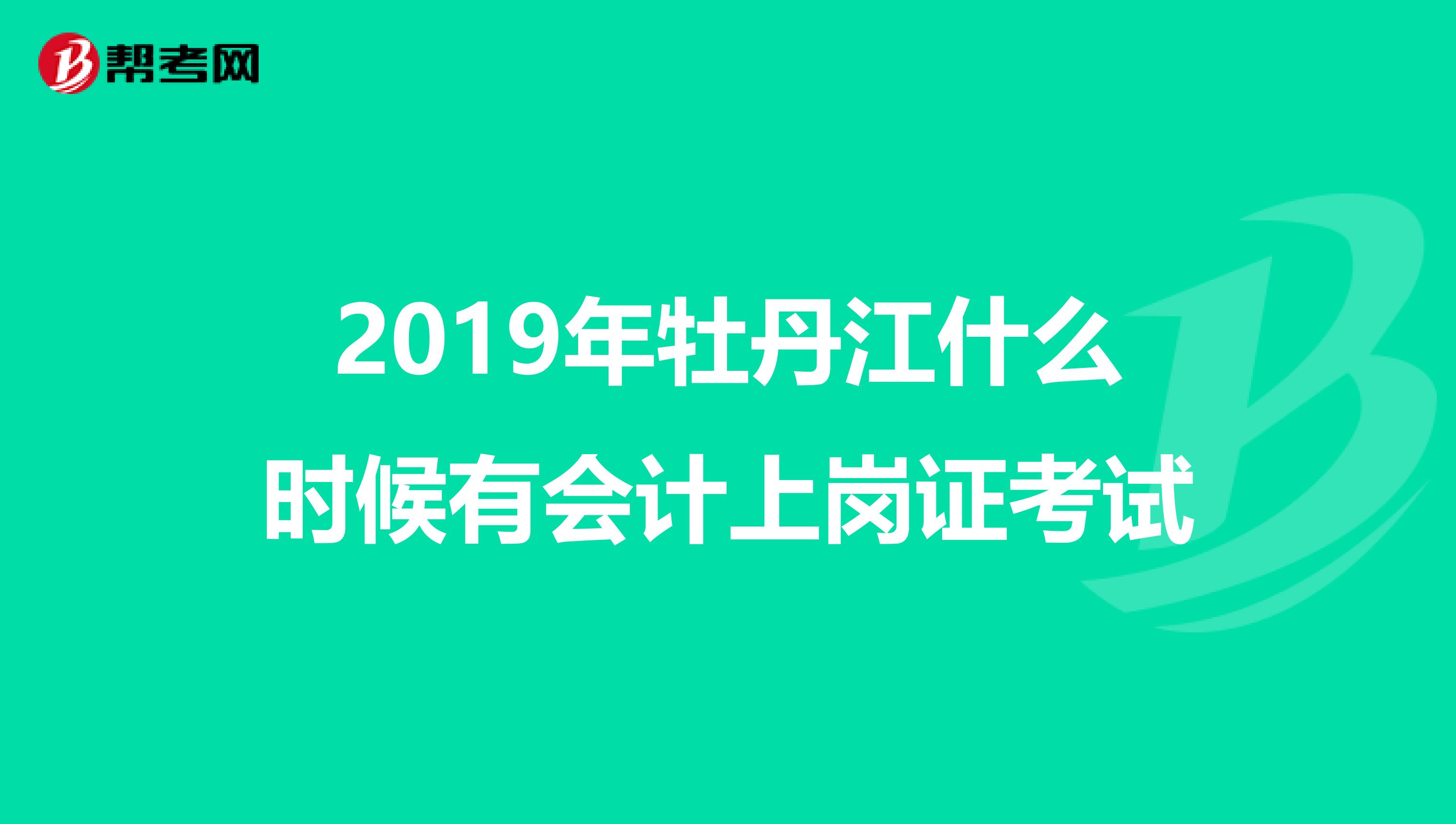 2019年牡丹江什么时候有会计上岗证考试