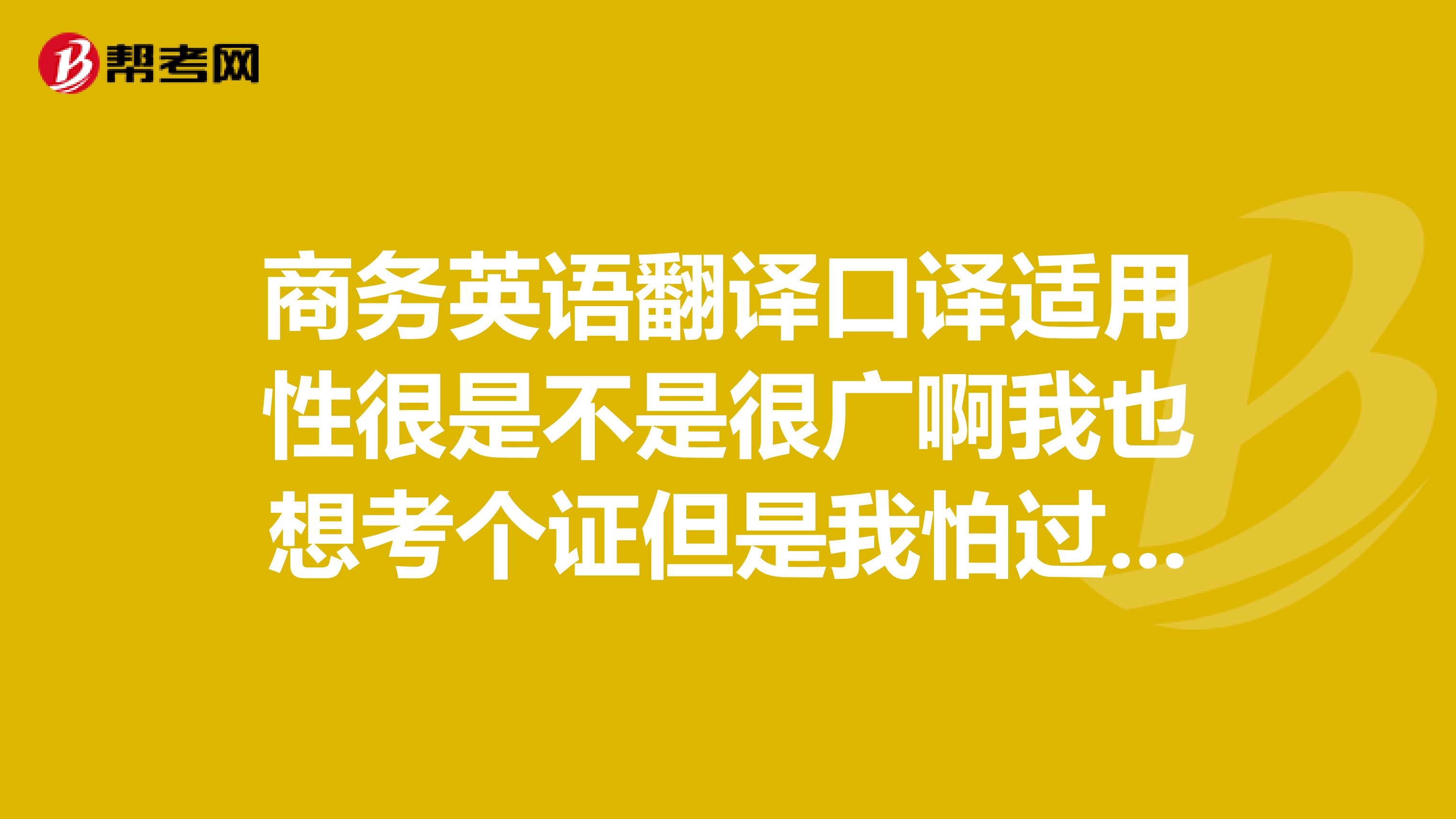 商务英语翻译口译适用性很是不是很广啊我也想考个证但是我怕过不了怎么办呢？？？