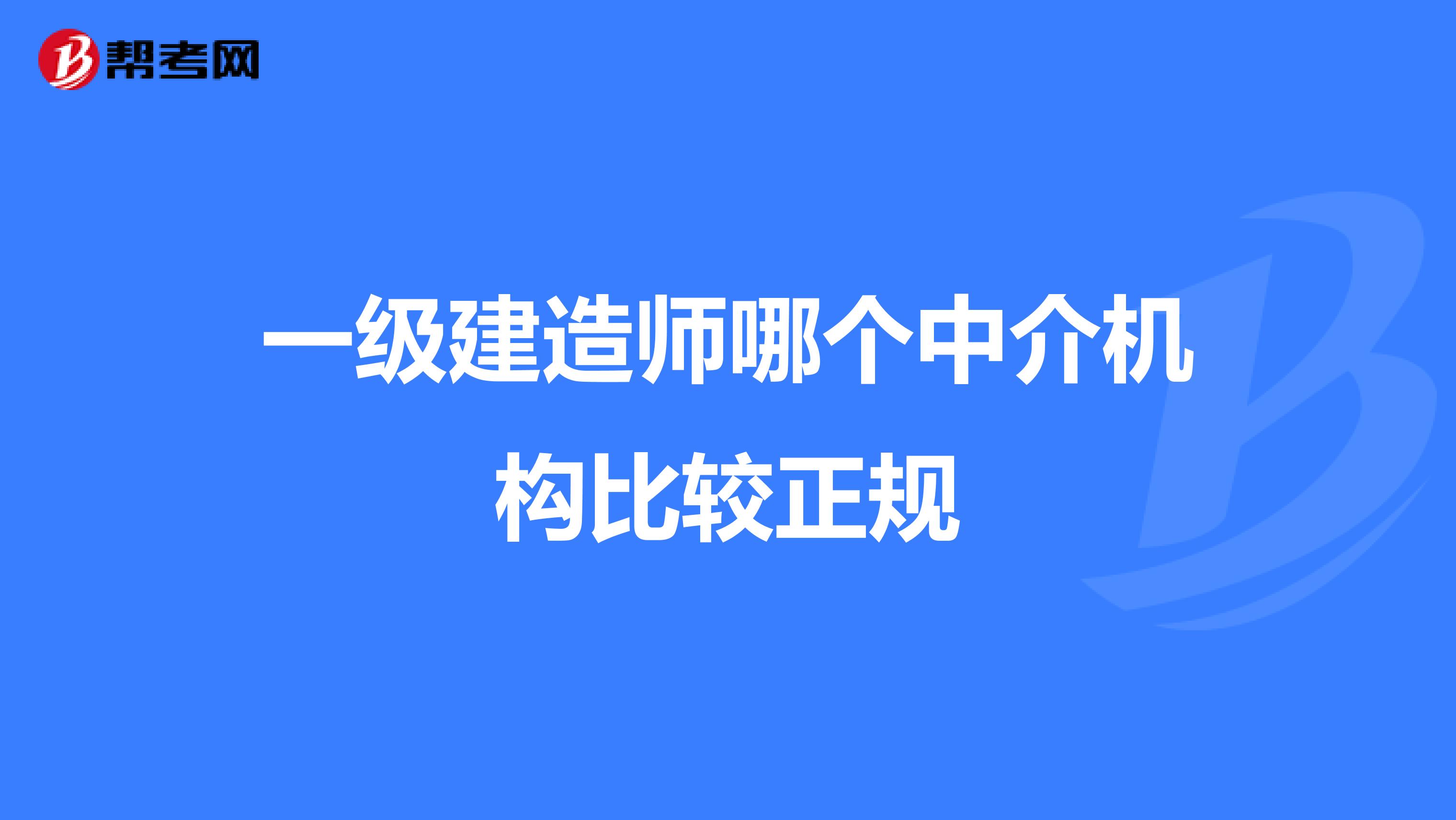 一级建造师哪个中介机构比较正规