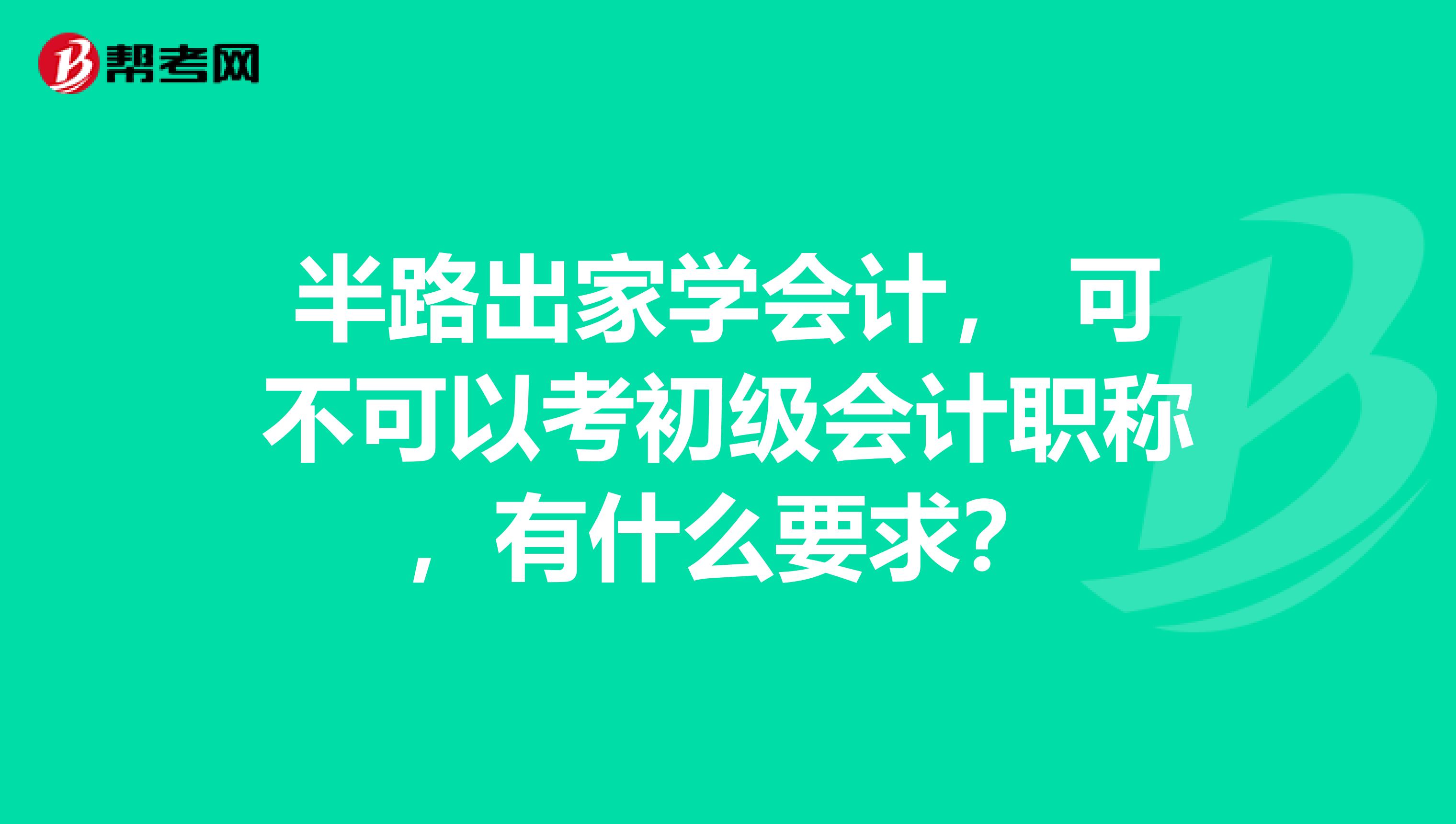 半路出家学会计, 可不可以考初级会计职称,有什么要求?
