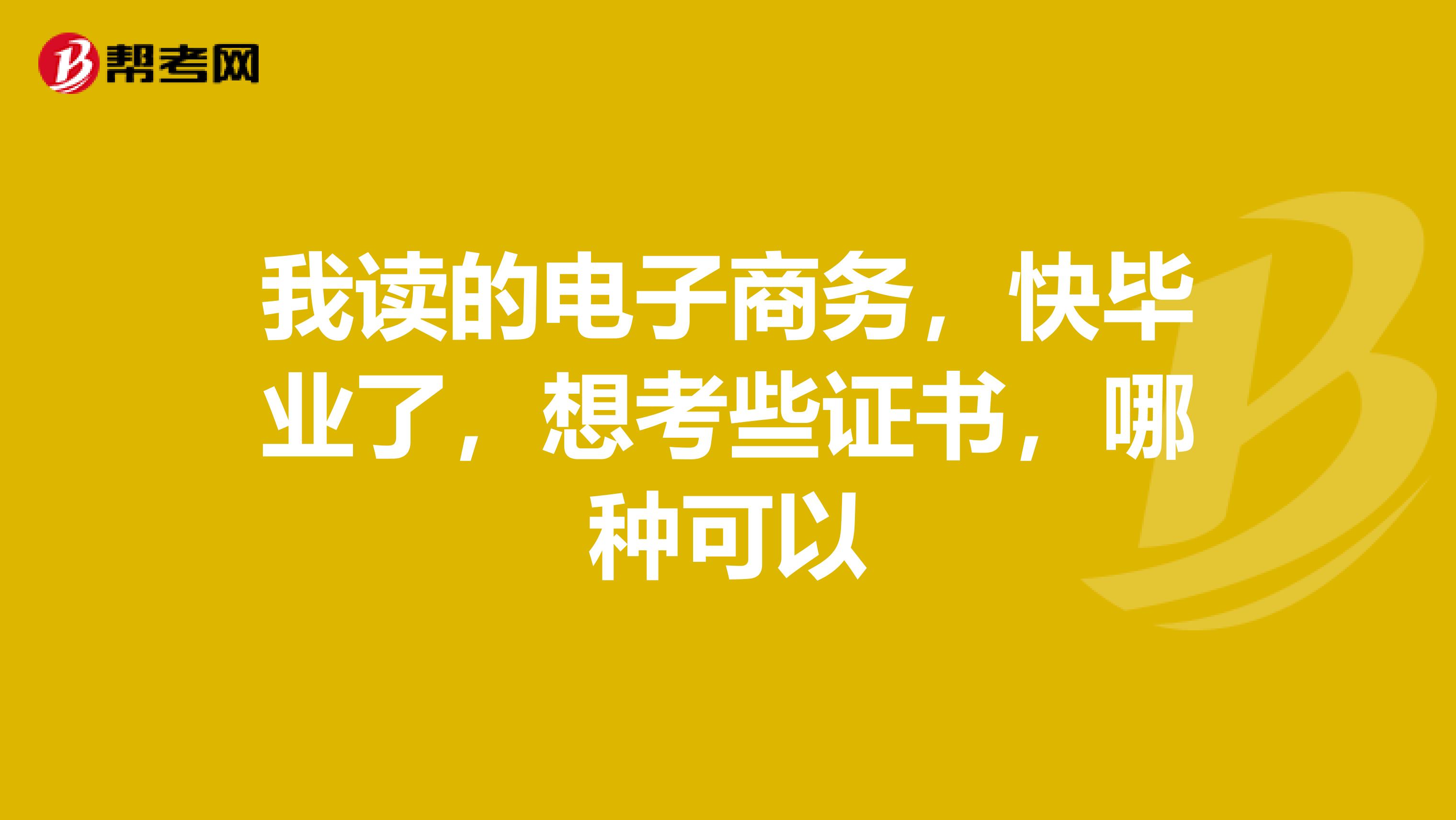 我读的电子商务,快毕业了,想考些证书,哪种可以