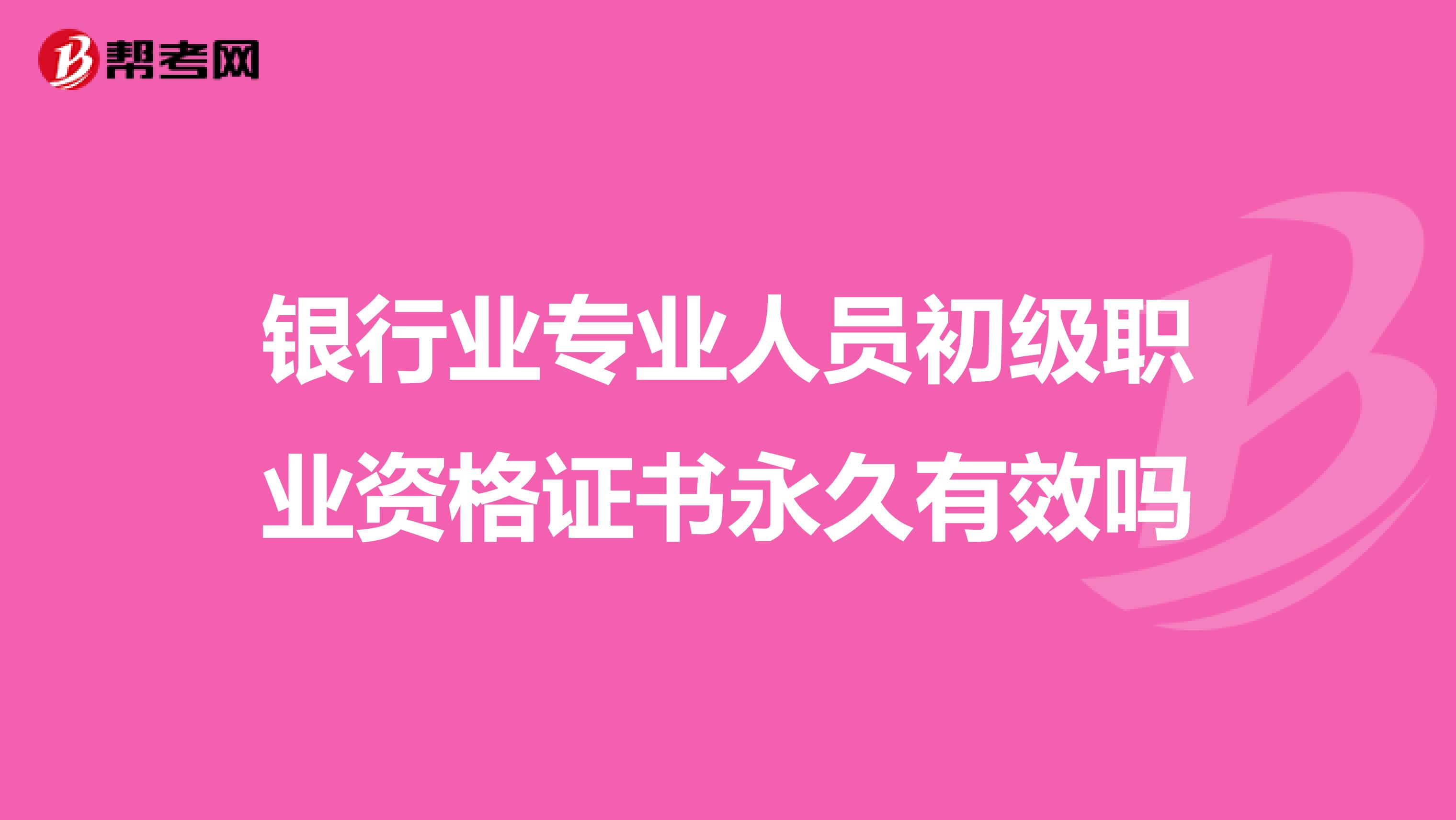银行业专业人员初级职业资格证书永久有效吗