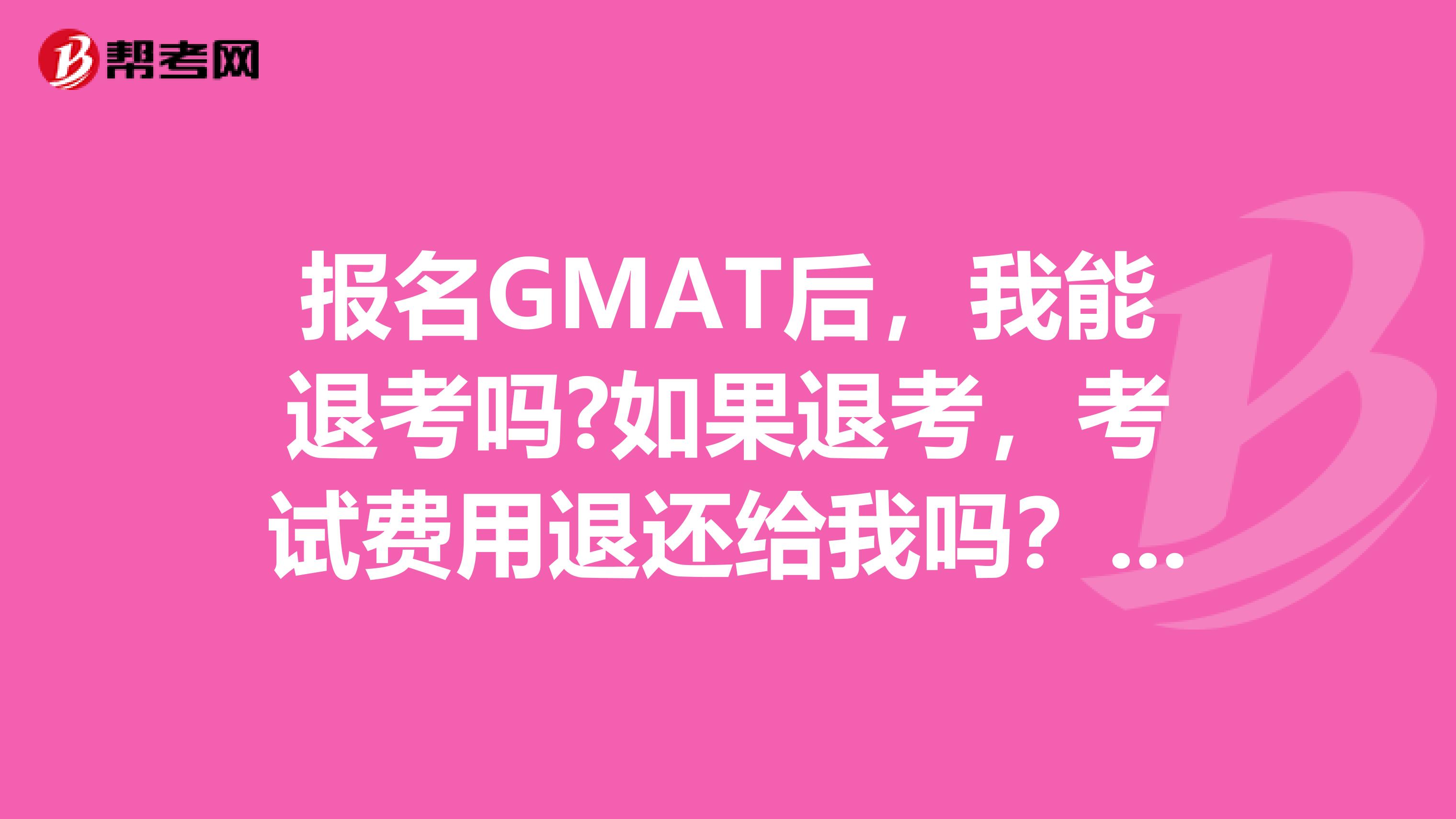 报名GMAT后,我能退考吗?如果退考,考试费用退还给我吗?我是深圳的