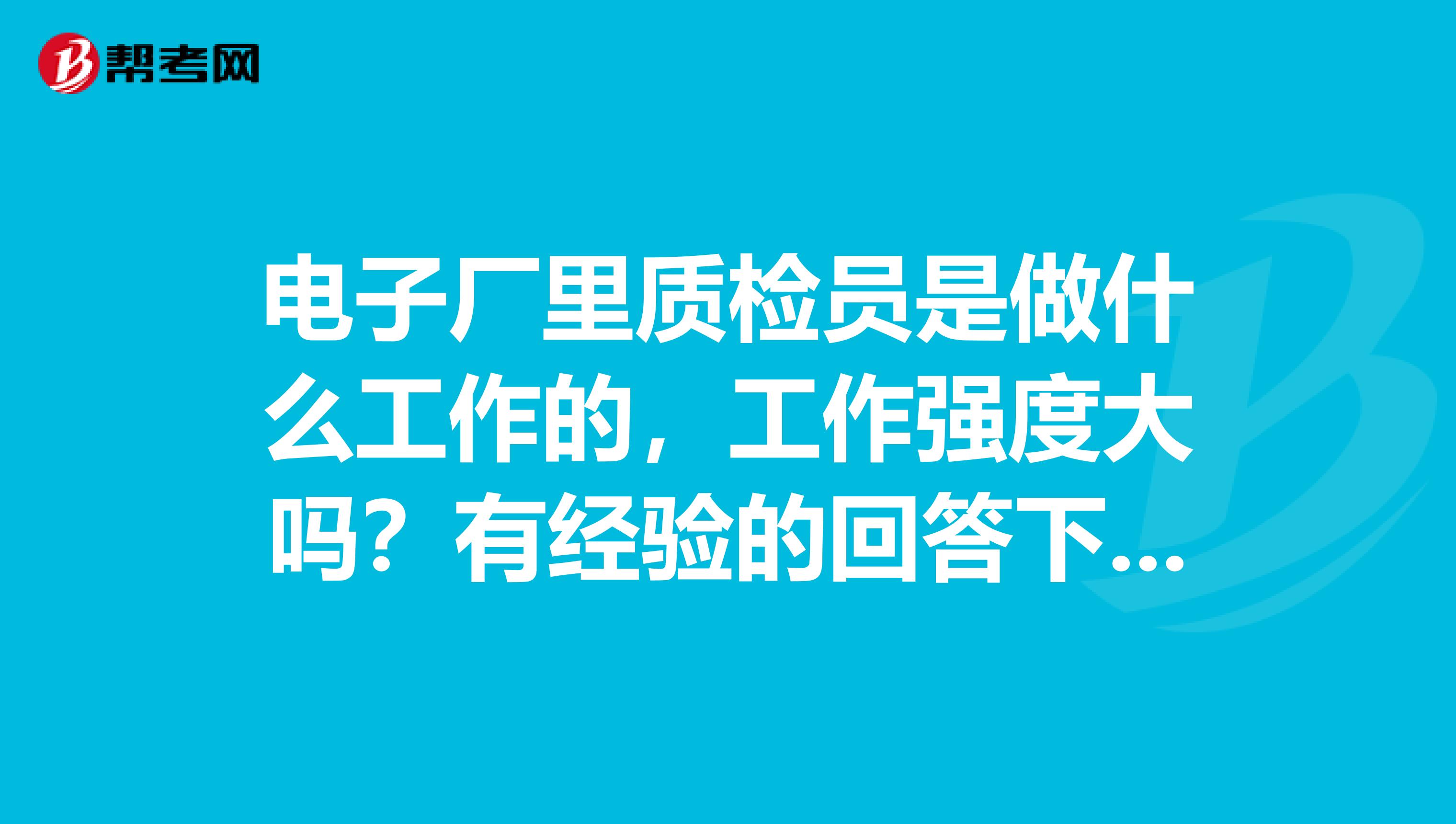电子厂里质检员是做什么工作的，工作强度大吗？有经验的回答下，谢谢。