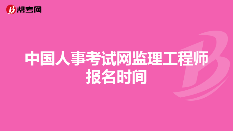 中国人事考试网监理工程师报名时间