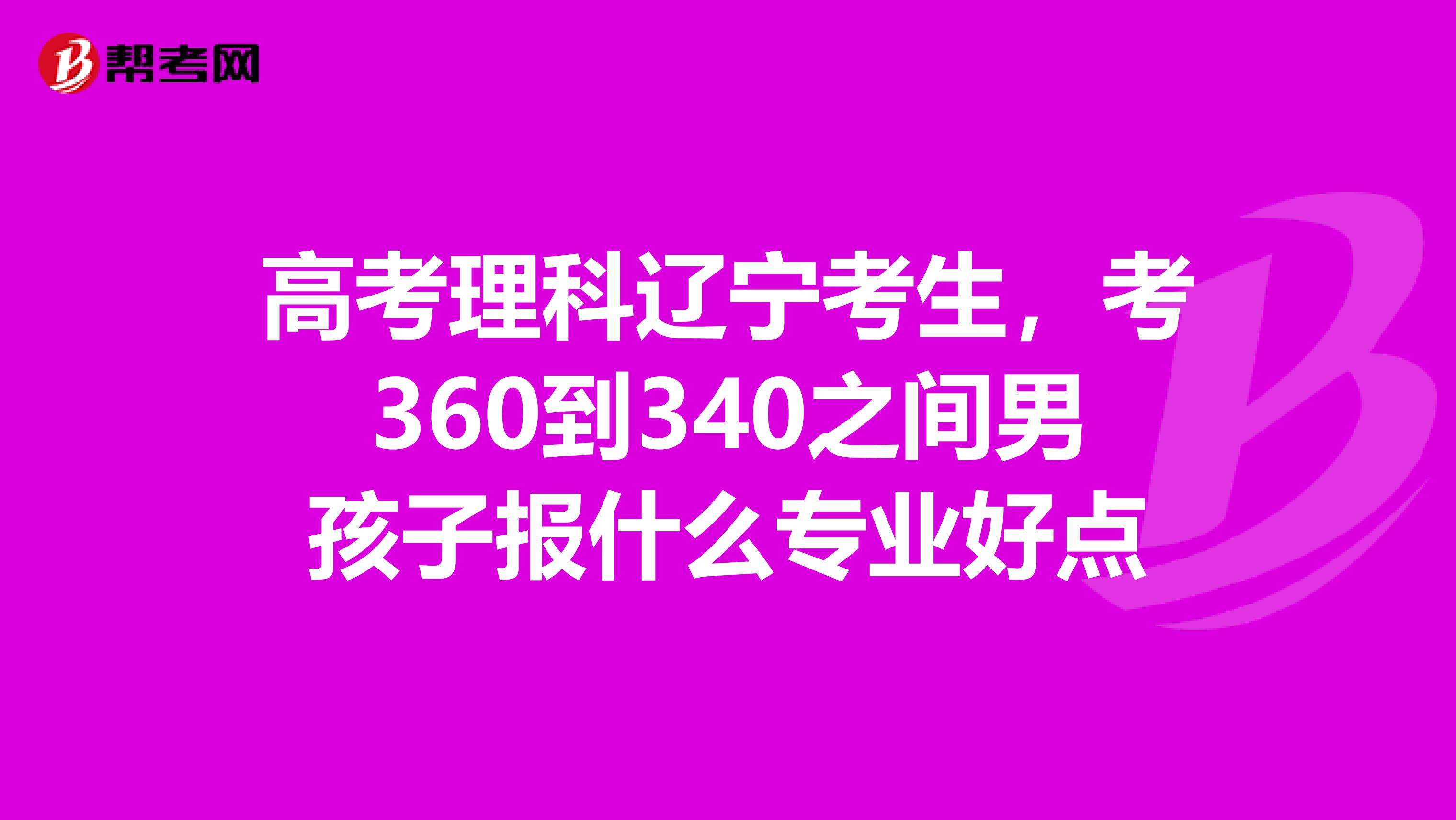 高考理科辽宁考生，考360到340之间男孩子报什么专业好点