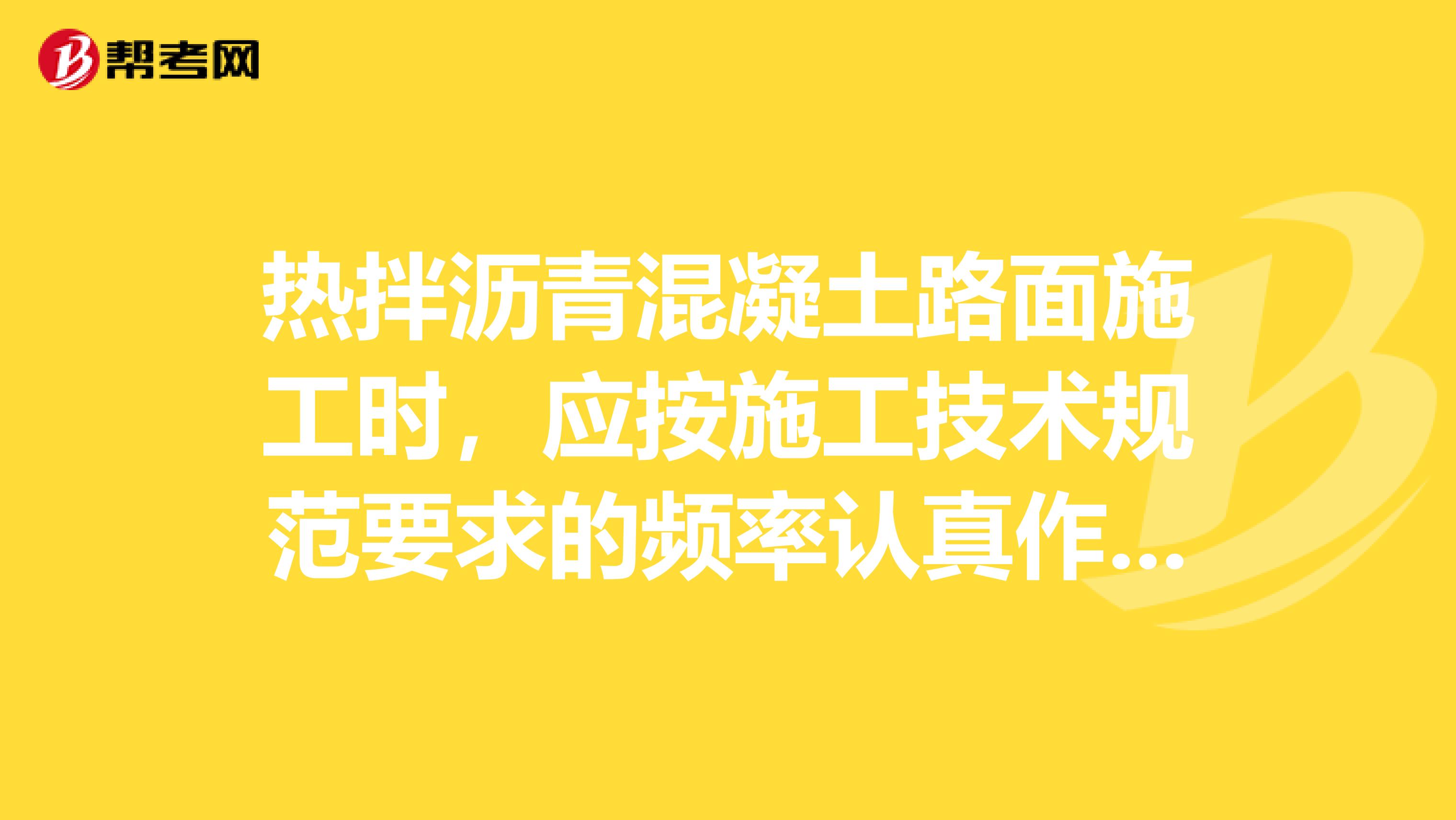 熱拌瀝青混凝土路面施工時，應按施工技術規范要求的頻率認真作好各種原材料的檢驗外還應作下列試驗工作。