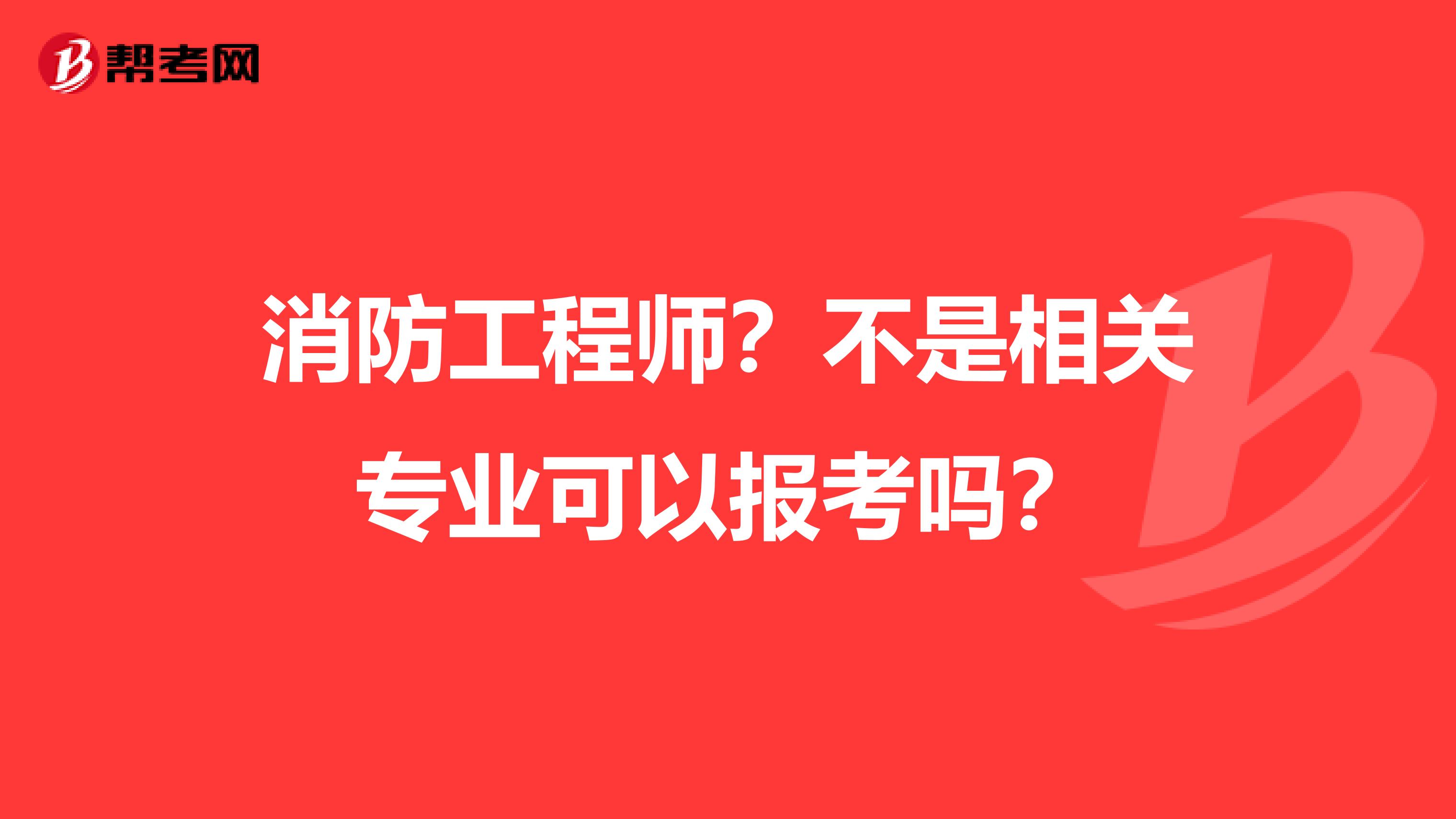 消防工程师？不是相关专业可以报考吗？