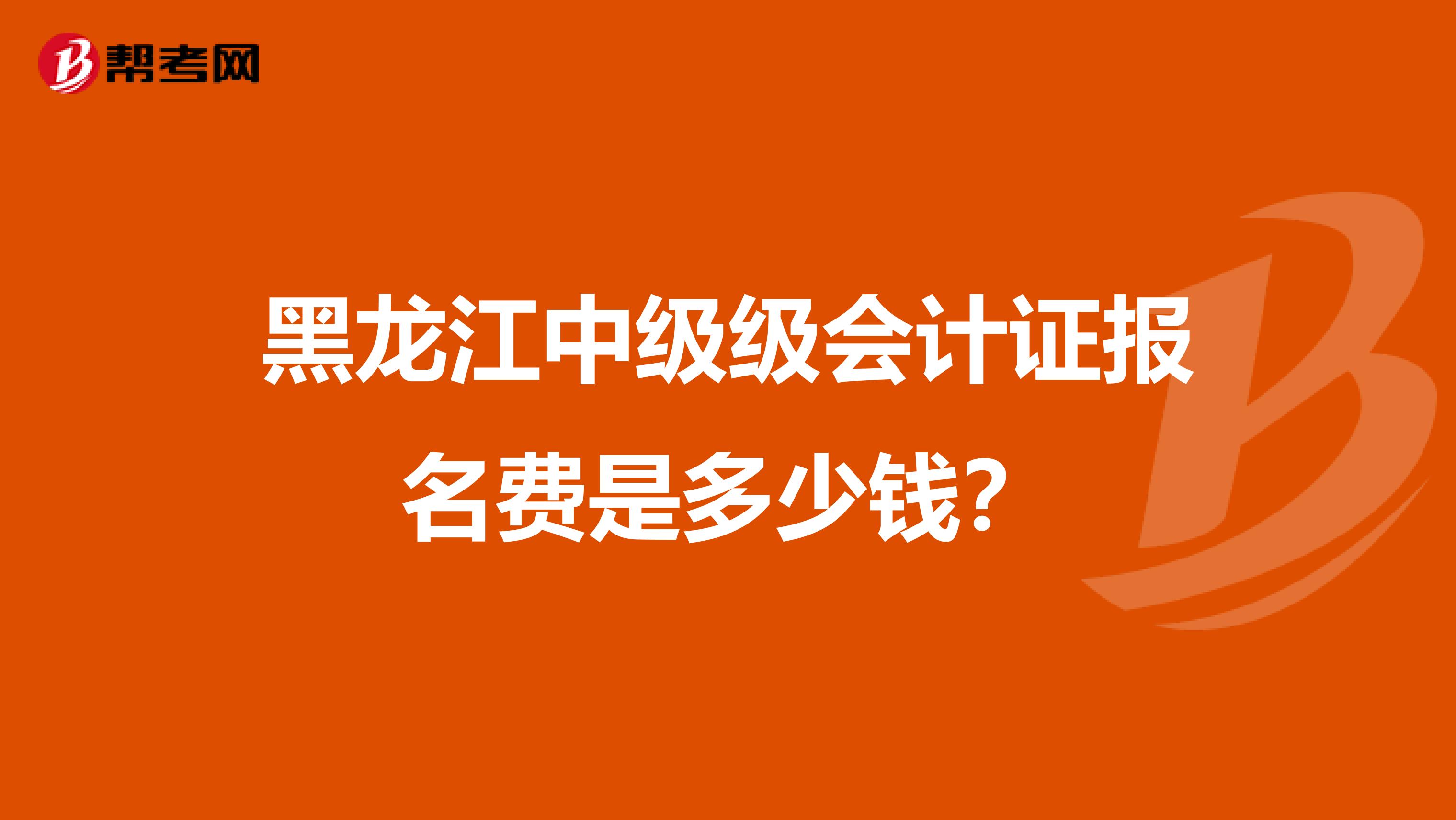 黑龙江中级级会计证报名费是多少钱？