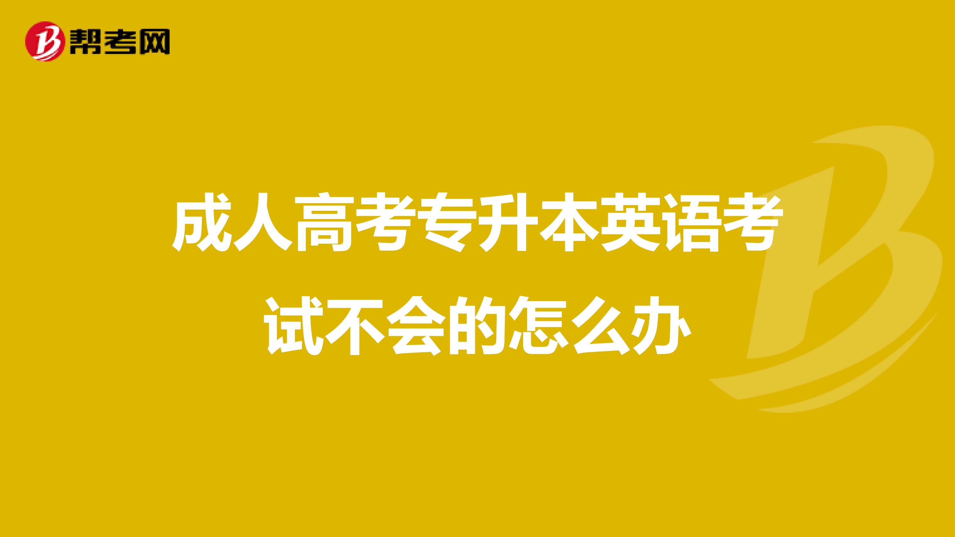 成人高考专升本英语考试不会的怎么办