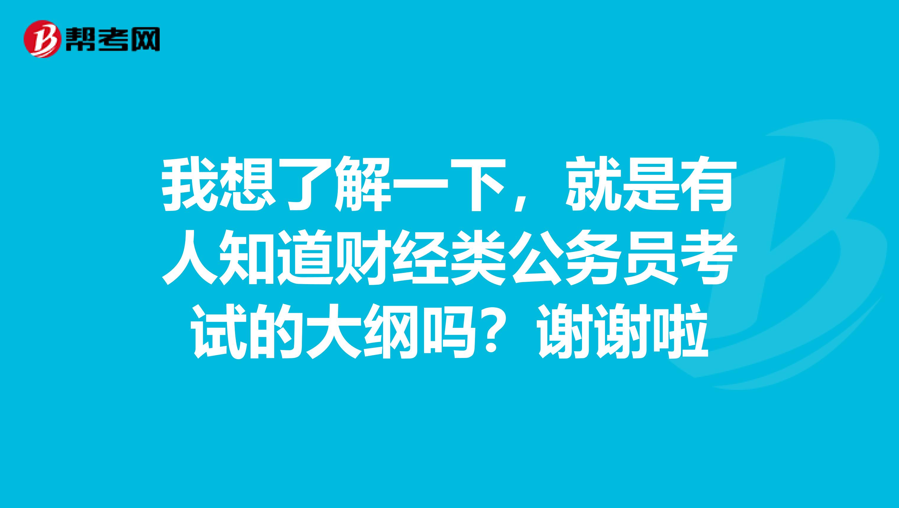 我想了解一下，就是有人知道财经类公务员考试的大纲吗？谢谢啦