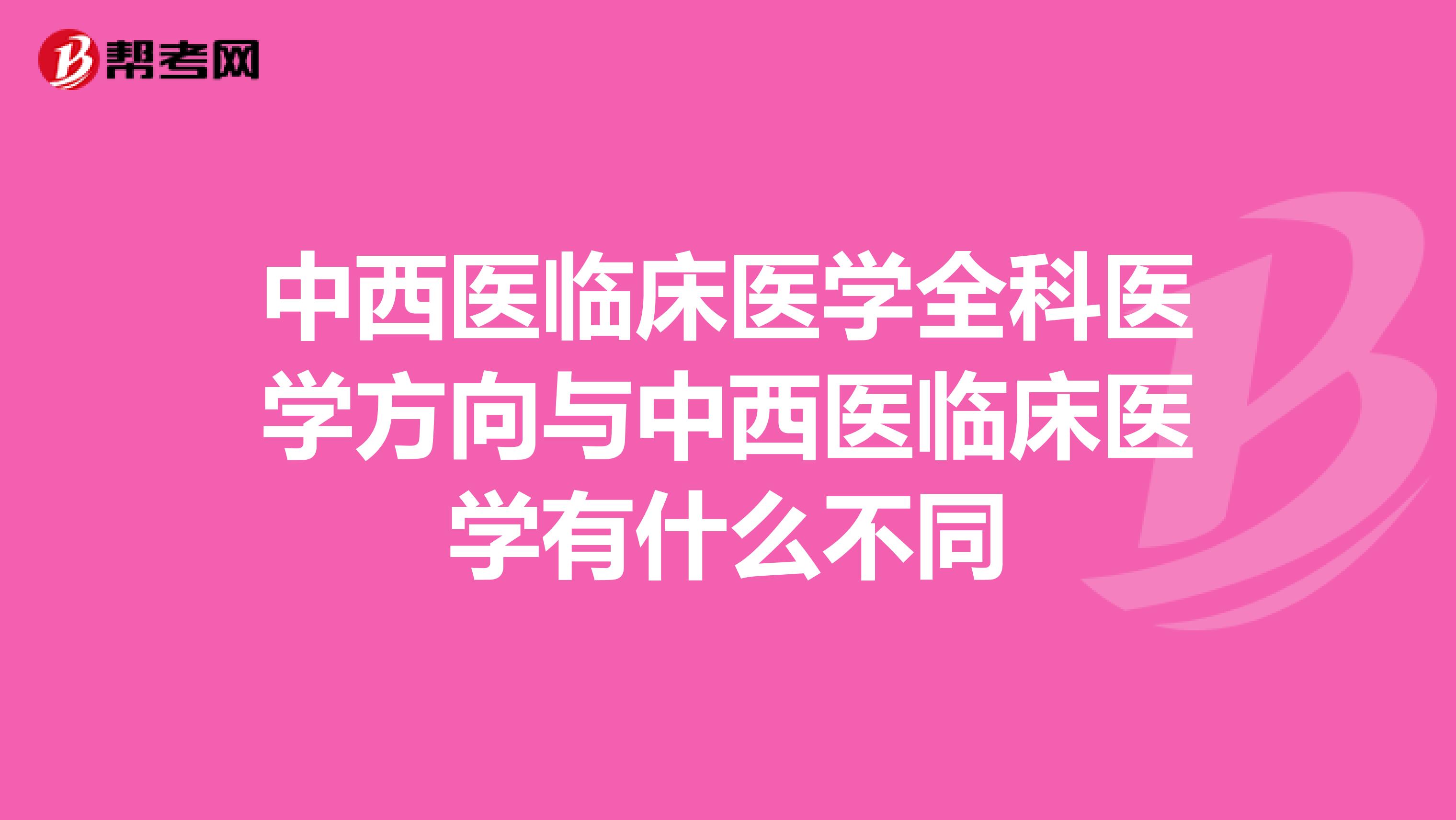 中西医临床医学全科医学方向与中西医临床医学有什么不同