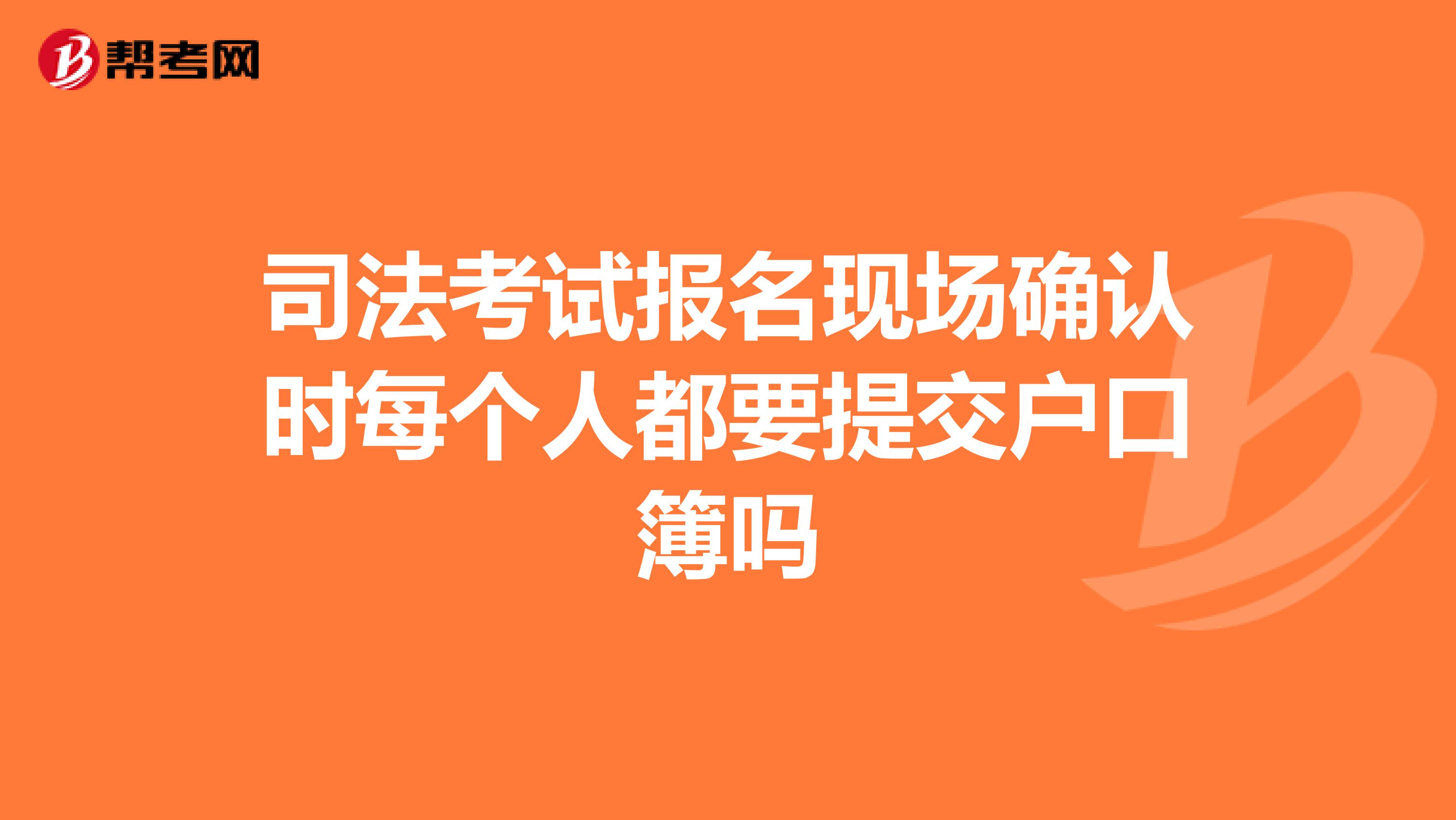 司法考試報名現場確認時每個人都要提交戶口簿嗎