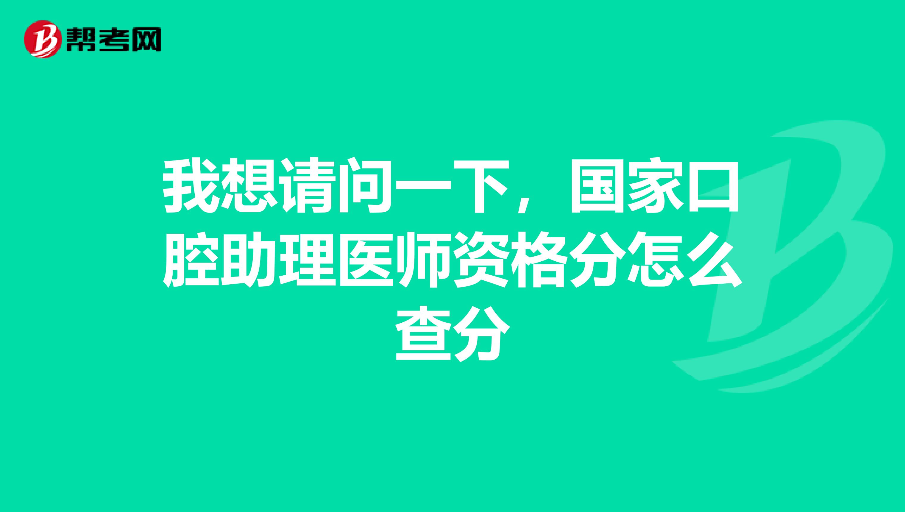 我想请问一下,国家口腔助理医师资格分怎么查分