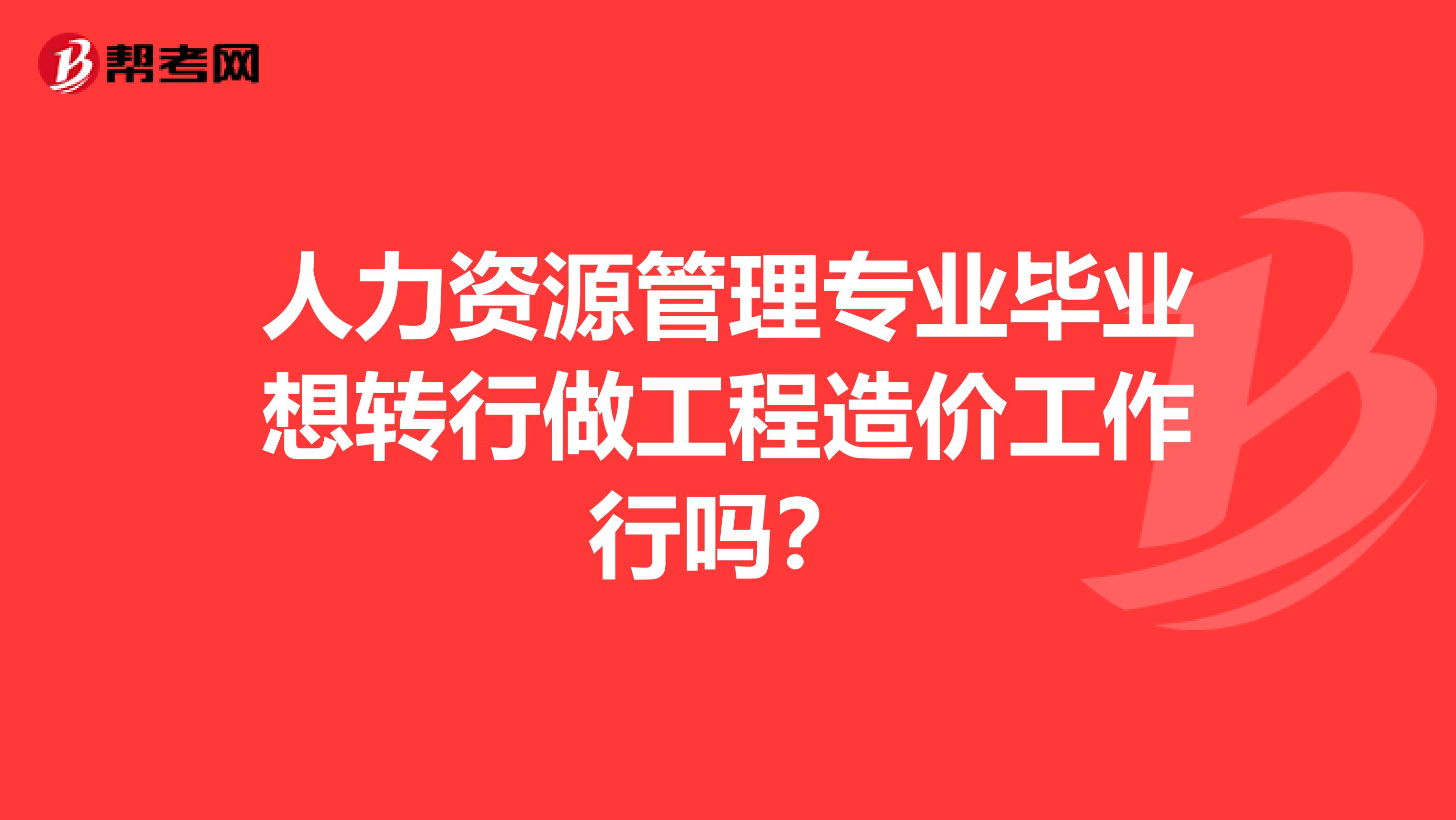 人力资源管理专业毕业想转行做工程造价工作行吗?