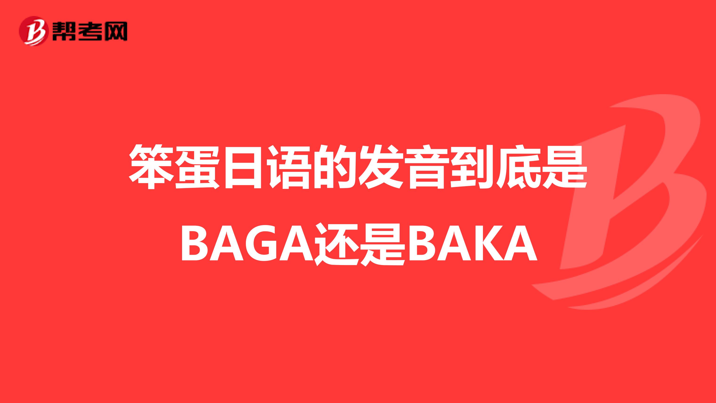 笨蛋日语的发音到底是BAGA还是BAKA